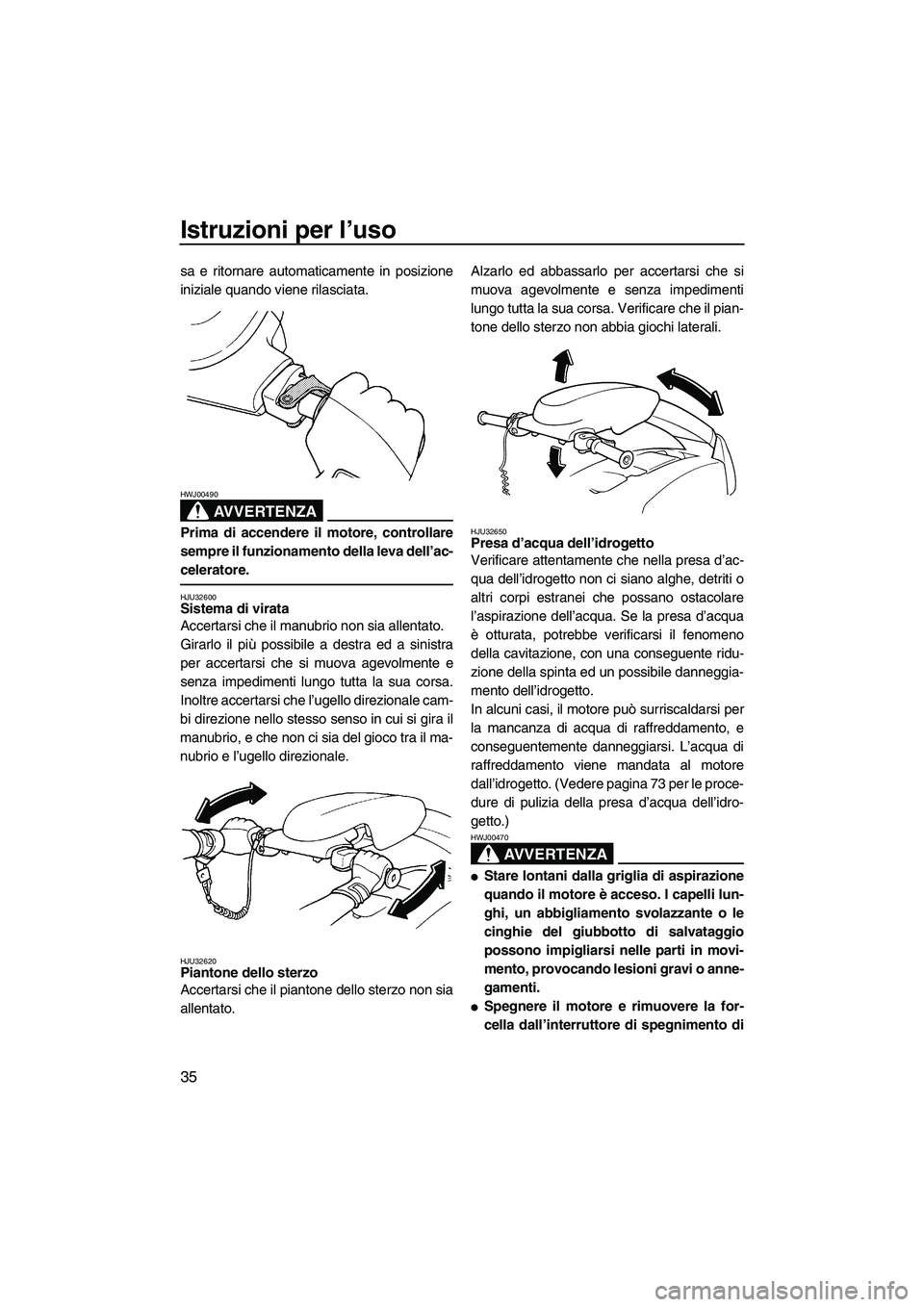 YAMAHA SUPERJET 2008 Manuale duso (in Italian) Istruzioni per l’uso
35
sa e ritornare automaticamente in posizione
iniziale quando viene rilasciata.
AVVERTENZA
HWJ00490
Prima di accendere il motore, controllare
sempre il funzionamento della leva YAMAHA SUPERJET 2008 Manuale duso (in Italian) Istruzioni per l’uso
35
sa e ritornare automaticamente in posizione
iniziale quando viene rilasciata.
AVVERTENZA
HWJ00490
Prima di accendere il motore, controllare
sempre il funzionamento della leva