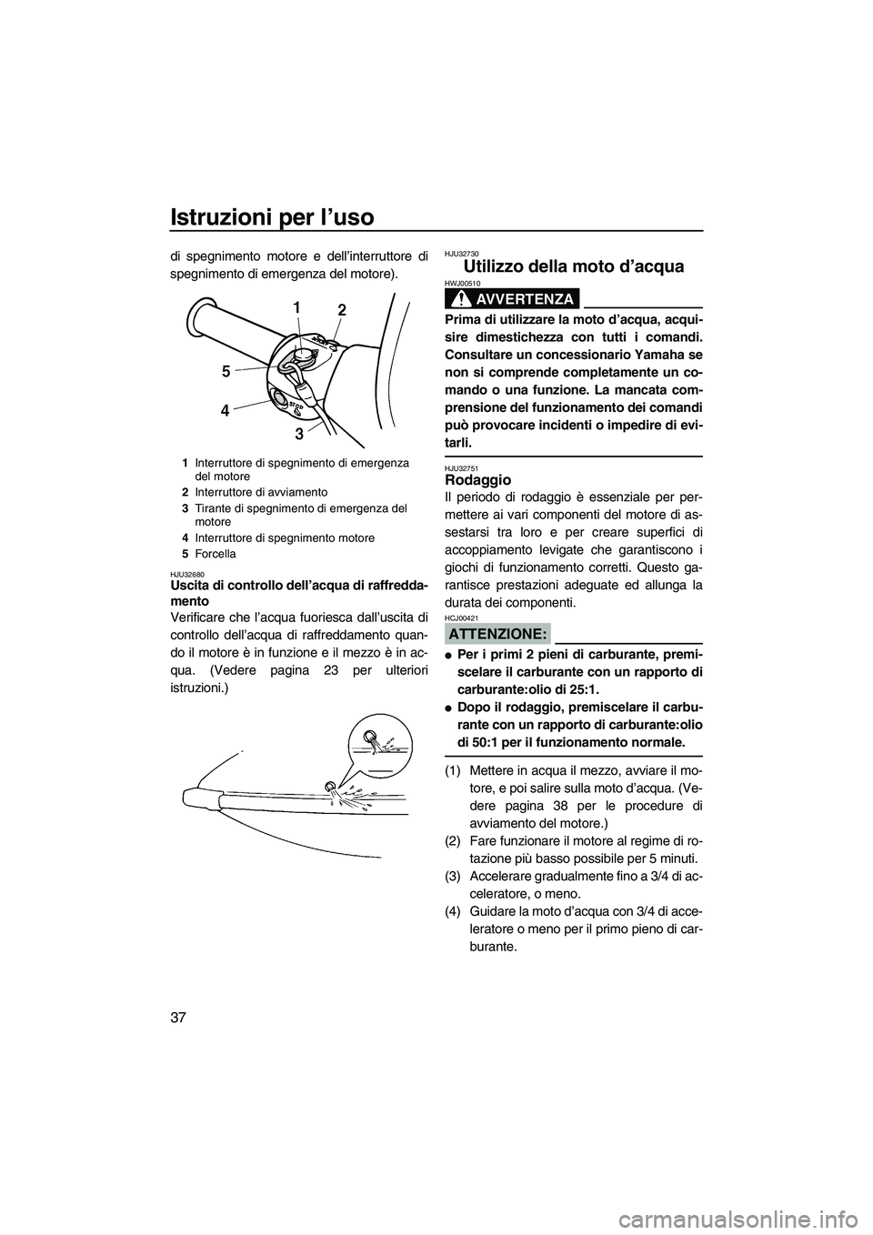 YAMAHA SUPERJET 2008 Manuale duso (in Italian) Istruzioni per l’uso
37
di spegnimento motore e dell’interruttore di
spegnimento di emergenza del motore).
HJU32680Uscita di controllo dell’acqua di raffredda-
mento
Verificare che l’acqua fu YAMAHA SUPERJET 2008 Manuale duso (in Italian) Istruzioni per l’uso
37
di spegnimento motore e dell’interruttore di
spegnimento di emergenza del motore).
HJU32680Uscita di controllo dell’acqua di raffredda-
mento
Verificare che l’acqua fu