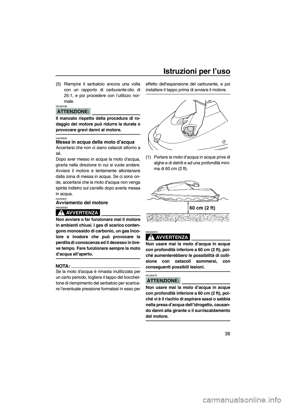 YAMAHA SUPERJET 2008 Manuale duso (in Italian) Istruzioni per l’uso
38
(5) Riempire il serbatoio ancora una volta
con un rapporto di carburante:olio di
25:1, e poi procedere con l’utilizzo nor-
male.
ATTENZIONE:
HCJ00430
Il mancato rispetto de YAMAHA SUPERJET 2008 Manuale duso (in Italian) Istruzioni per l’uso
38
(5) Riempire il serbatoio ancora una volta
con un rapporto di carburante:olio di
25:1, e poi procedere con l’utilizzo nor-
male.
ATTENZIONE:
HCJ00430
Il mancato rispetto de