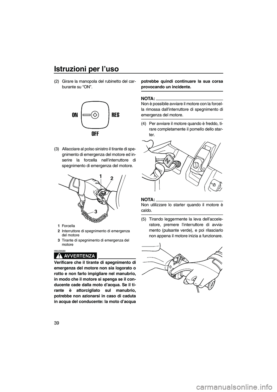 YAMAHA SUPERJET 2008 Manuale duso (in Italian) Istruzioni per l’uso
39
(2) Girare la manopola del rubinetto del car-
burante su “ON”.
(3) Allacciare al polso sinistro il tirante di spe-
gnimento di emergenza del motore ed in-
serire la force YAMAHA SUPERJET 2008 Manuale duso (in Italian) Istruzioni per l’uso
39
(2) Girare la manopola del rubinetto del car-
burante su “ON”.
(3) Allacciare al polso sinistro il tirante di spe-
gnimento di emergenza del motore ed in-
serire la force