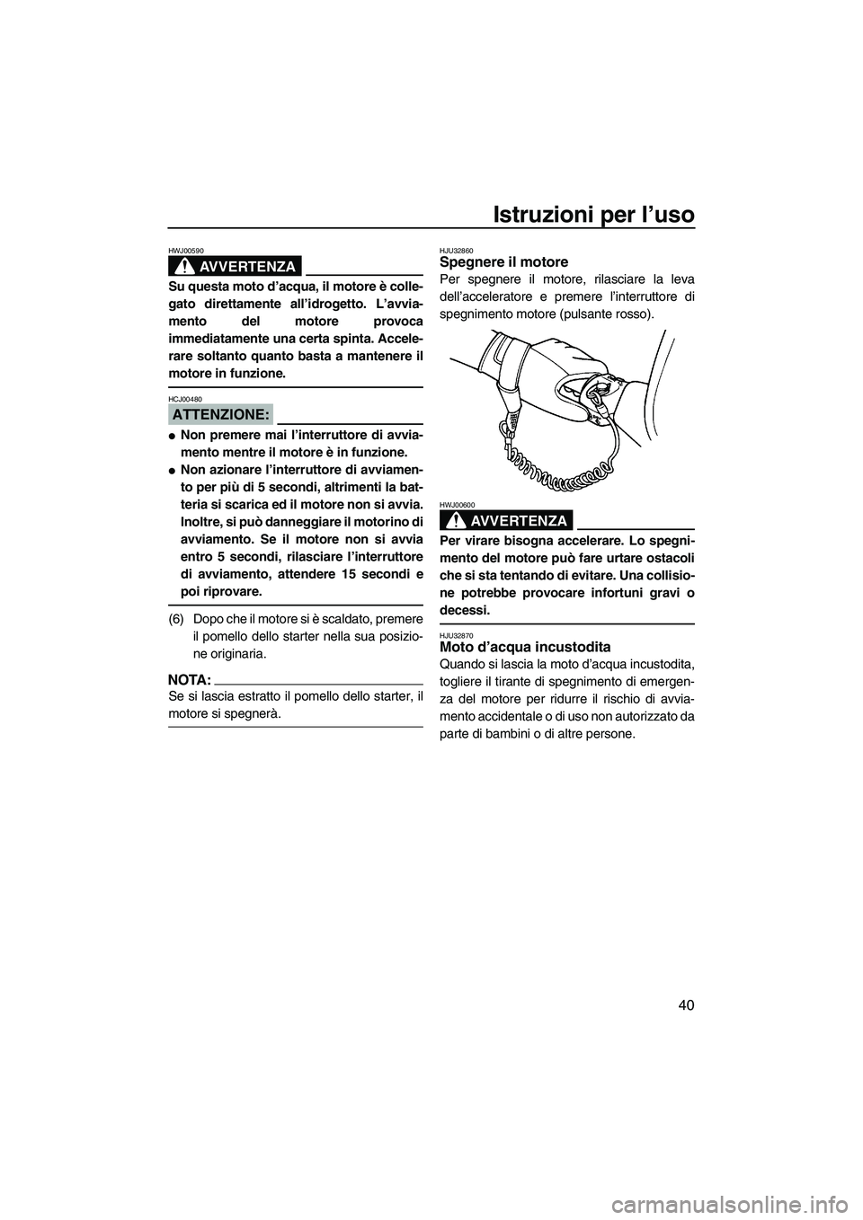 YAMAHA SUPERJET 2008 Manuale duso (in Italian) Istruzioni per l’uso
40
AVVERTENZA
HWJ00590
Su questa moto d’acqua, il motore è colle-
gato direttamente all’idrogetto. L’avvia-
mento del motore provoca
immediatamente una certa spinta. Acce YAMAHA SUPERJET 2008 Manuale duso (in Italian) Istruzioni per l’uso
40
AVVERTENZA
HWJ00590
Su questa moto d’acqua, il motore è colle-
gato direttamente all’idrogetto. L’avvia-
mento del motore provoca
immediatamente una certa spinta. Acce