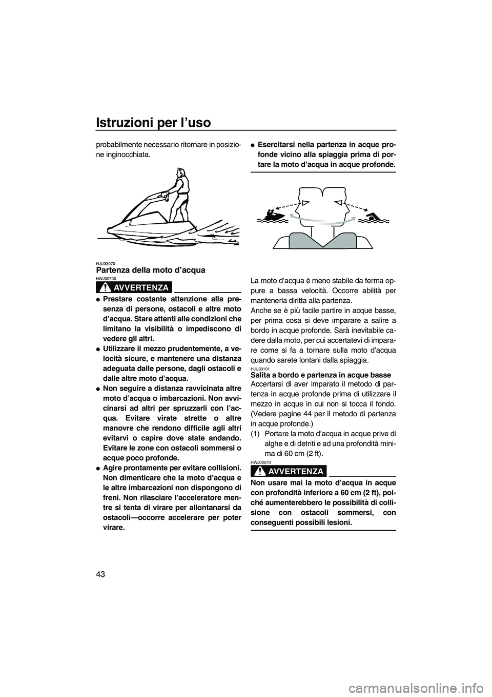 YAMAHA SUPERJET 2008 Manuale duso (in Italian) Istruzioni per l’uso
43
probabilmente necessario ritornare in posizio-
ne inginocchiata.
HJU33070Partenza della moto d’acqua
AVVERTENZA
HWJ00700
Prestare costante attenzione alla pre-
senza di p YAMAHA SUPERJET 2008 Manuale duso (in Italian) Istruzioni per l’uso
43
probabilmente necessario ritornare in posizio-
ne inginocchiata.
HJU33070Partenza della moto d’acqua
AVVERTENZA
HWJ00700
Prestare costante attenzione alla pre-
senza di p