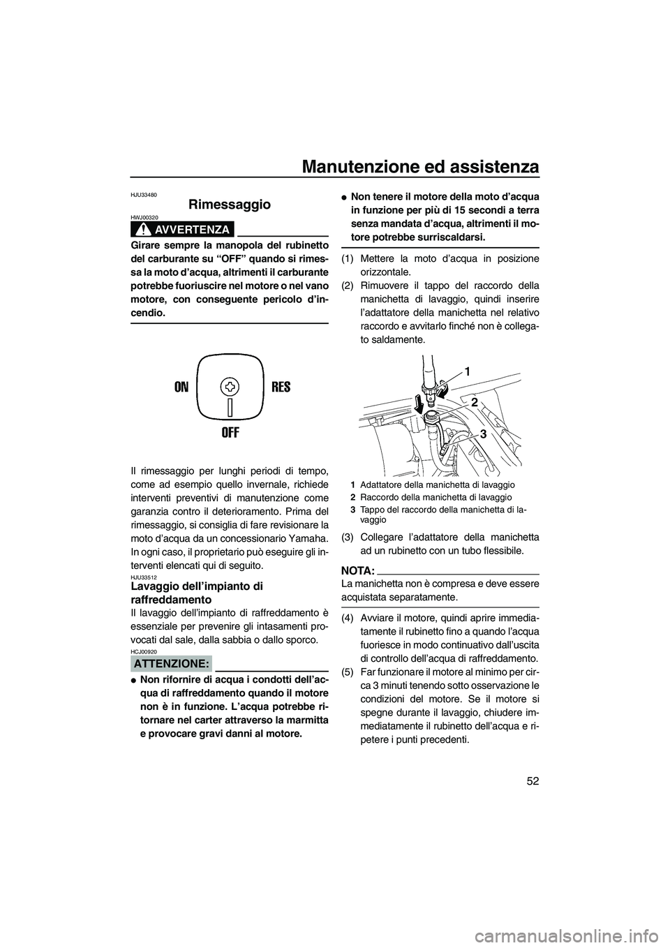 YAMAHA SUPERJET 2008  Manuale duso (in Italian) Manutenzione ed assistenza
52
HJU33480
Rimessaggio 
AVVERTENZA
HWJ00320
Girare sempre la manopola del rubinetto
del carburante su “OFF” quando si rimes-
sa la moto d’acqua, altrimenti il carbura