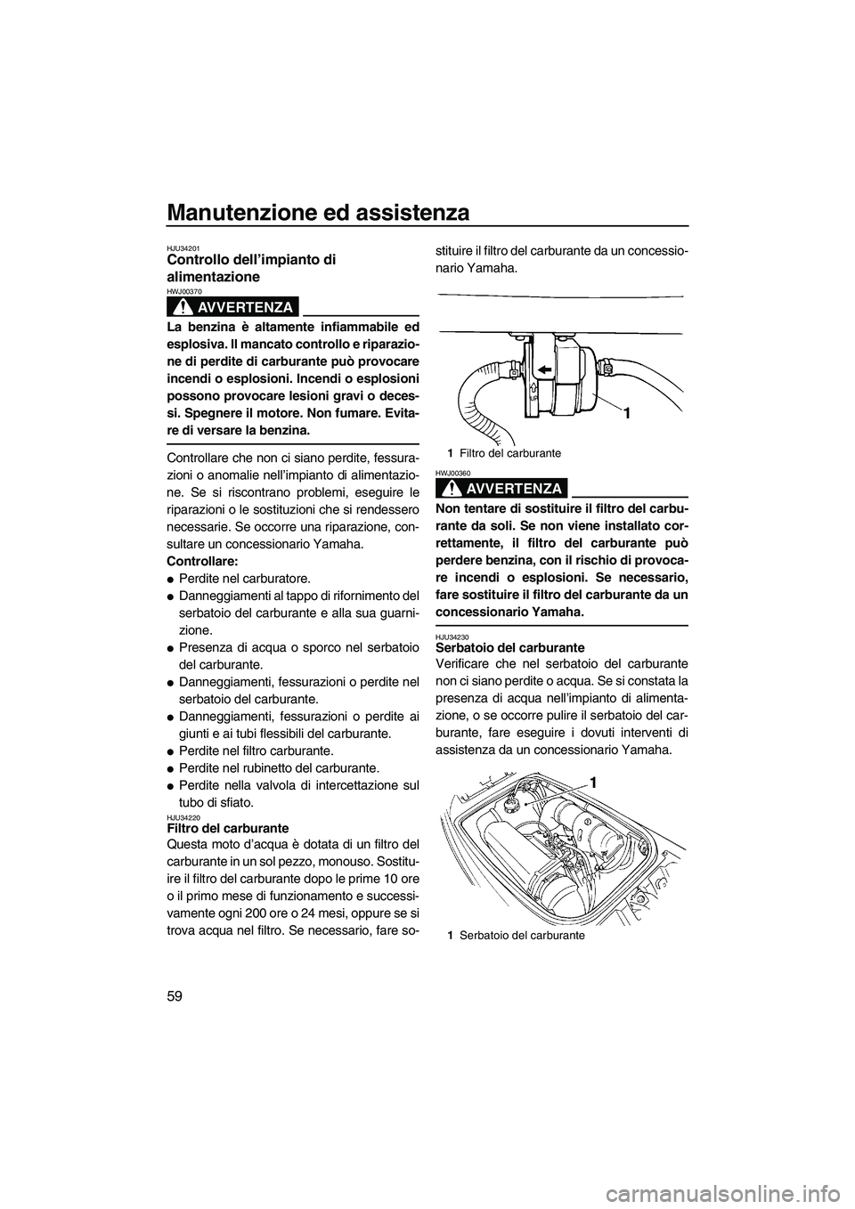 YAMAHA SUPERJET 2008 Manuale duso (in Italian) Manutenzione ed assistenza
59
HJU34201Controllo dell’impianto di
alimentazione
AVVERTENZA
HWJ00370
La benzina è altamente infiammabile ed
esplosiva. Il mancato controllo e riparazio-
ne di perdit YAMAHA SUPERJET 2008 Manuale duso (in Italian) Manutenzione ed assistenza
59
HJU34201Controllo dell’impianto di
alimentazione
AVVERTENZA
HWJ00370
La benzina è altamente infiammabile ed
esplosiva. Il mancato controllo e riparazio-
ne di perdit