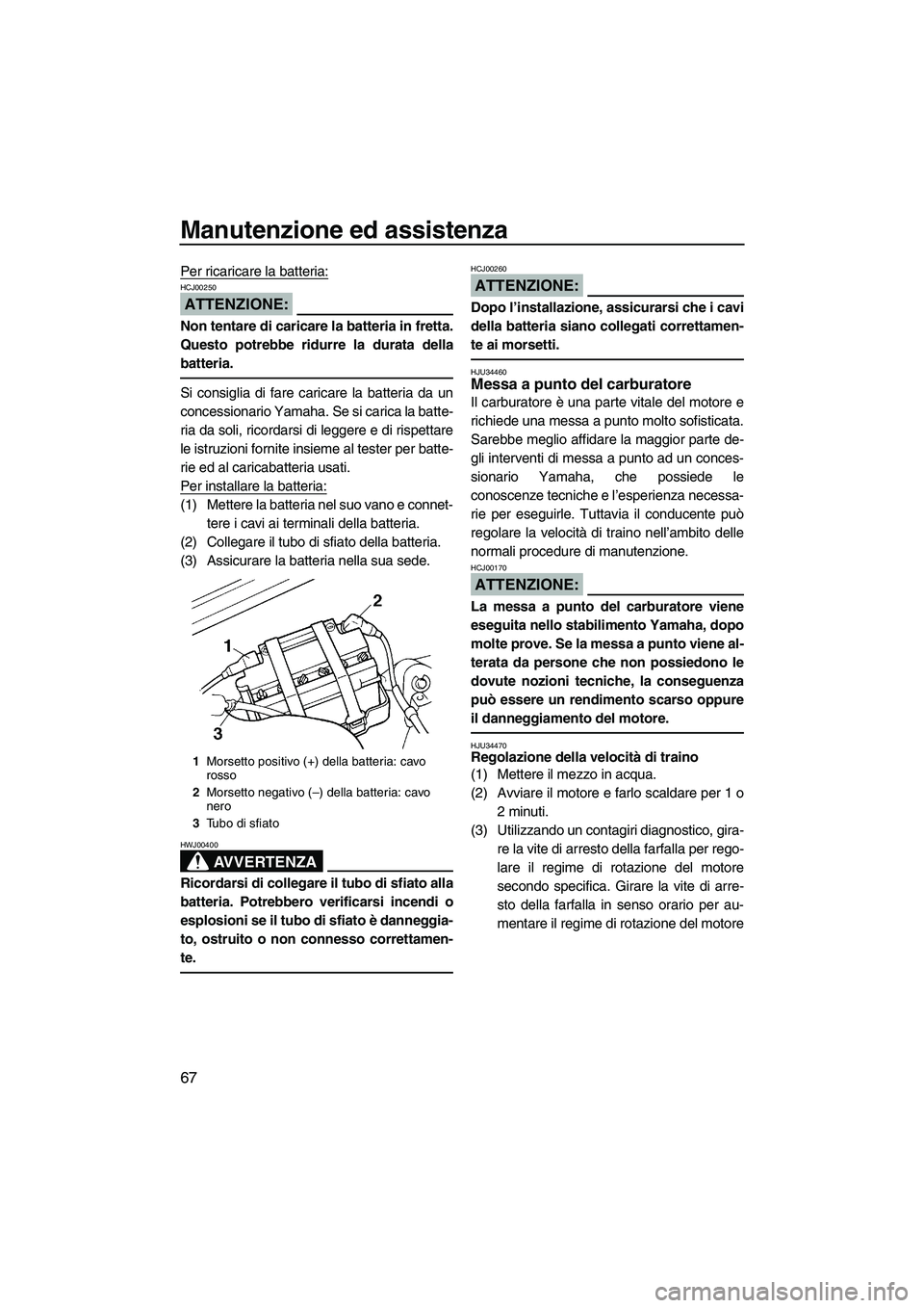 YAMAHA SUPERJET 2008 Manuale duso (in Italian) Manutenzione ed assistenza
67
Per ricaricare la batteria:
ATTENZIONE:
HCJ00250
Non tentare di caricare la batteria in fretta.
Questo potrebbe ridurre la durata della
batteria.
Si consiglia di fare car YAMAHA SUPERJET 2008 Manuale duso (in Italian) Manutenzione ed assistenza
67
Per ricaricare la batteria:
ATTENZIONE:
HCJ00250
Non tentare di caricare la batteria in fretta.
Questo potrebbe ridurre la durata della
batteria.
Si consiglia di fare car