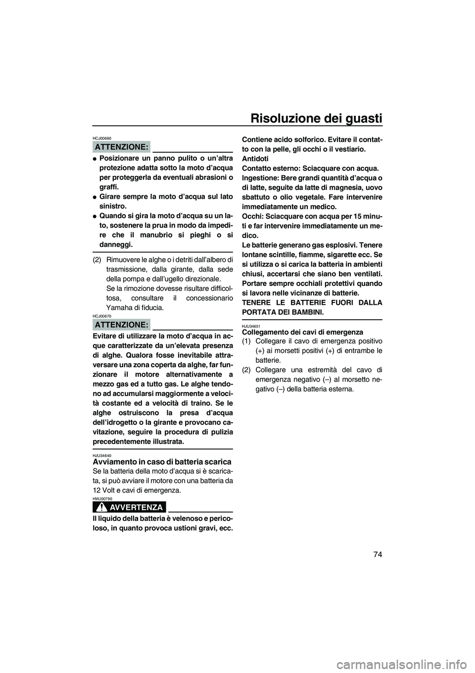 YAMAHA SUPERJET 2008 Manuale duso (in Italian) Risoluzione dei guasti
74
ATTENZIONE:
HCJ00660
Posizionare un panno pulito o un’altra
protezione adatta sotto la moto d’acqua
per proteggerla da eventuali abrasioni o
graffi.
Girare sempre la mo YAMAHA SUPERJET 2008 Manuale duso (in Italian) Risoluzione dei guasti
74
ATTENZIONE:
HCJ00660
Posizionare un panno pulito o un’altra
protezione adatta sotto la moto d’acqua
per proteggerla da eventuali abrasioni o
graffi.
Girare sempre la mo