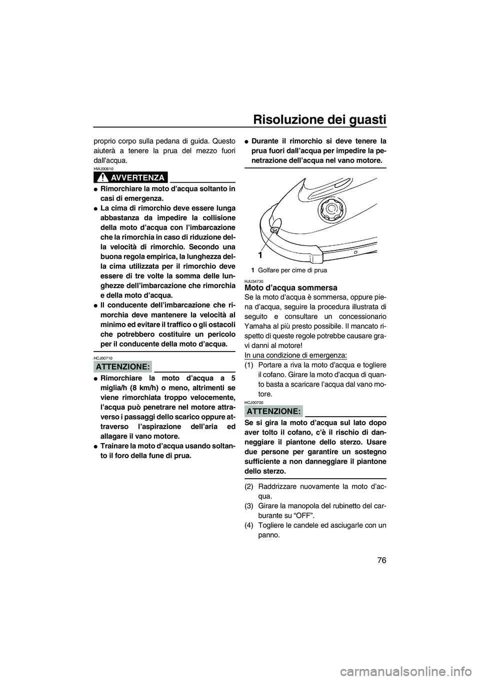 YAMAHA SUPERJET 2008 Manuale duso (in Italian) Risoluzione dei guasti
76
proprio corpo sulla pedana di guida. Questo
aiuterà a tenere la prua del mezzo fuori
dall’acqua.
AVVERTENZA
HWJ00810
Rimorchiare la moto d’acqua soltanto in
casi di eme YAMAHA SUPERJET 2008 Manuale duso (in Italian) Risoluzione dei guasti
76
proprio corpo sulla pedana di guida. Questo
aiuterà a tenere la prua del mezzo fuori
dall’acqua.
AVVERTENZA
HWJ00810
Rimorchiare la moto d’acqua soltanto in
casi di eme