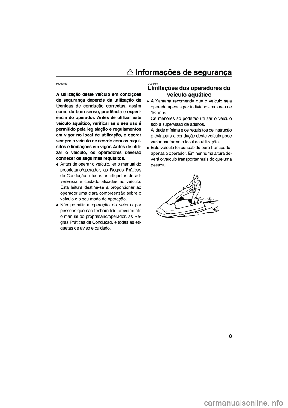 YAMAHA SUPERJET 2008  Manual de utilização (in Portuguese) Informações de segurança
8
PJU30680
A utilização deste veículo em condições
de segurança depende da utilização de
técnicas de condução correctas, assim
como do bom senso, prudência e ex