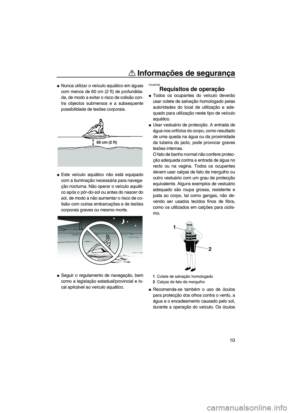 YAMAHA SUPERJET 2008  Manual de utilização (in Portuguese) Informações de segurança
10
Nunca utilizar o veículo aquático em águas
com menos de 60 cm (2 ft) de profundida-
de, de modo a evitar o risco de colisão con-
tra objectos submersos e a subseque