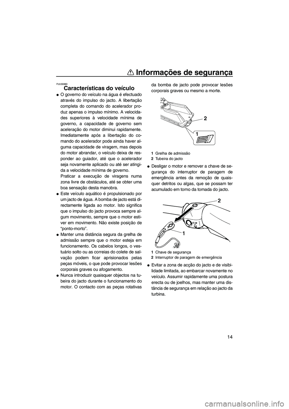 YAMAHA SUPERJET 2008  Manual de utilização (in Portuguese) Informações de segurança
14
PJU30880
Características do veículo 
O governo do veículo na água é efectuado
através do impulso do jacto. A libertação
completa do comando do acelerador pro-
d