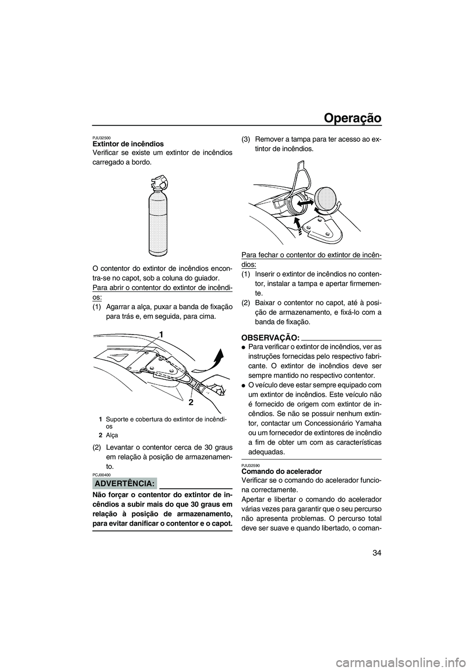 YAMAHA SUPERJET 2008  Manual de utilização (in Portuguese) Operação
34
PJU32500Extintor de incêndios 
Verificar se existe um extintor de incêndios
carregado a bordo.
O contentor do extintor de incêndios encon-
tra-se no capot, sob a coluna do guiador.
Pa