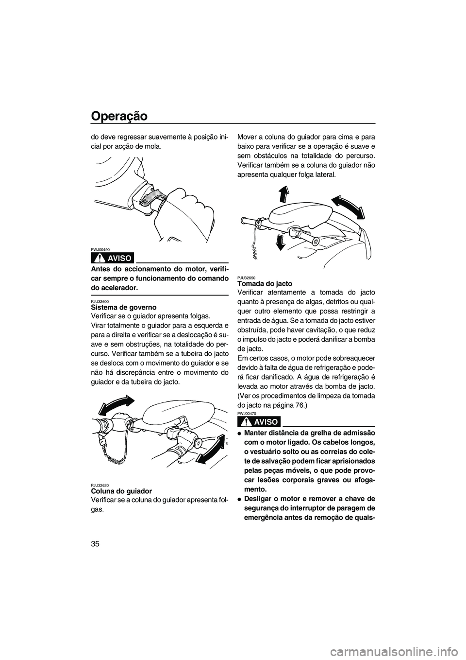 YAMAHA SUPERJET 2008  Manual de utilização (in Portuguese) Operação
35
do deve regressar suavemente à posição ini-
cial por acção de mola.
AV I S O
PWJ00490
Antes do accionamento do motor, verifi-
car sempre o funcionamento do comando
do acelerador.
PJ