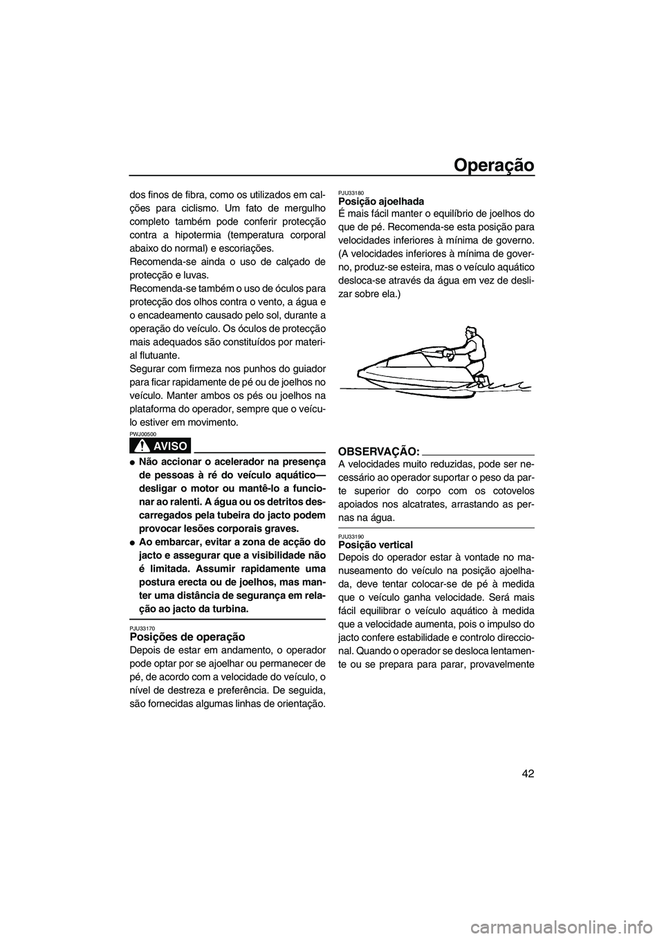 YAMAHA SUPERJET 2008  Manual de utilização (in Portuguese) Operação
42
dos finos de fibra, como os utilizados em cal-
ções para ciclismo. Um fato de mergulho
completo também pode conferir protecção
contra a hipotermia (temperatura corporal
abaixo do no