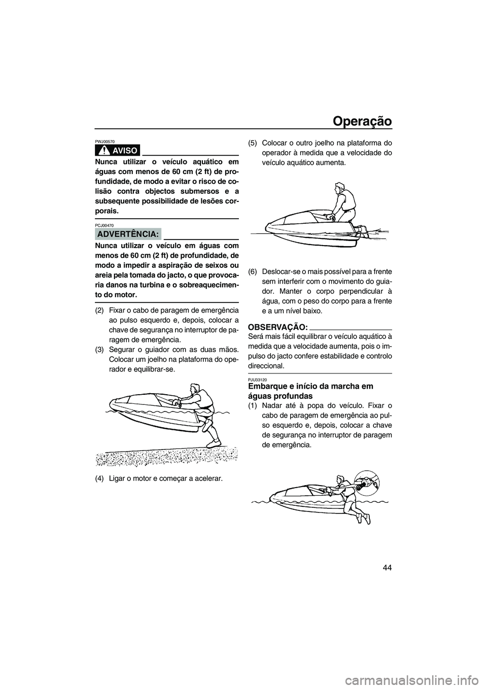YAMAHA SUPERJET 2008  Manual de utilização (in Portuguese) Operação
44
AV I S O
PWJ00570
Nunca utilizar o veículo aquático em
águas com menos de 60 cm (2 ft) de pro-
fundidade, de modo a evitar o risco de co-
lisão contra objectos submersos e a
subseque