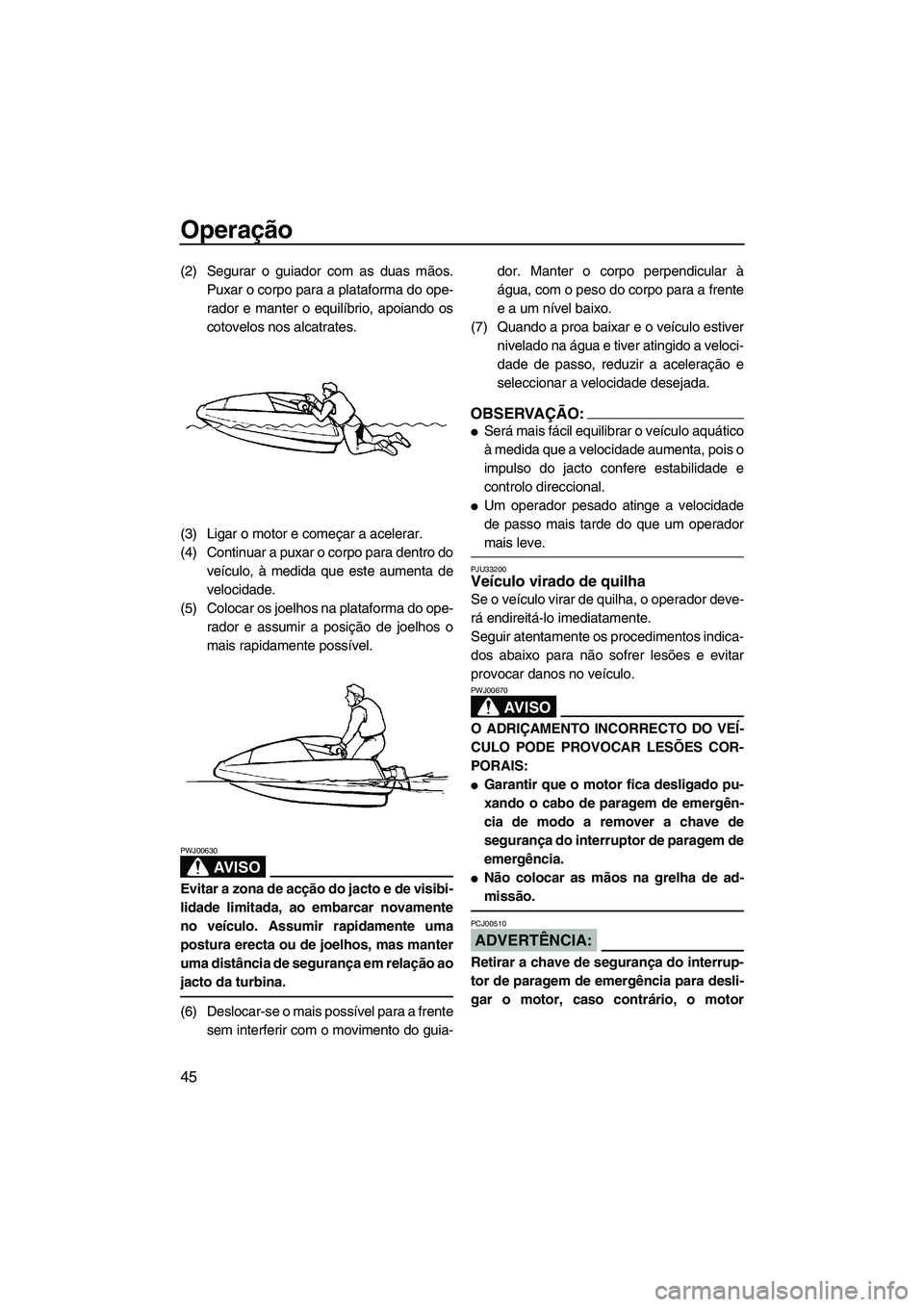 YAMAHA SUPERJET 2008  Manual de utilização (in Portuguese) Operação
45
(2) Segurar o guiador com as duas mãos.
Puxar o corpo para a plataforma do ope-
rador e manter o equilíbrio, apoiando os
cotovelos nos alcatrates.
(3) Ligar o motor e começar a aceler