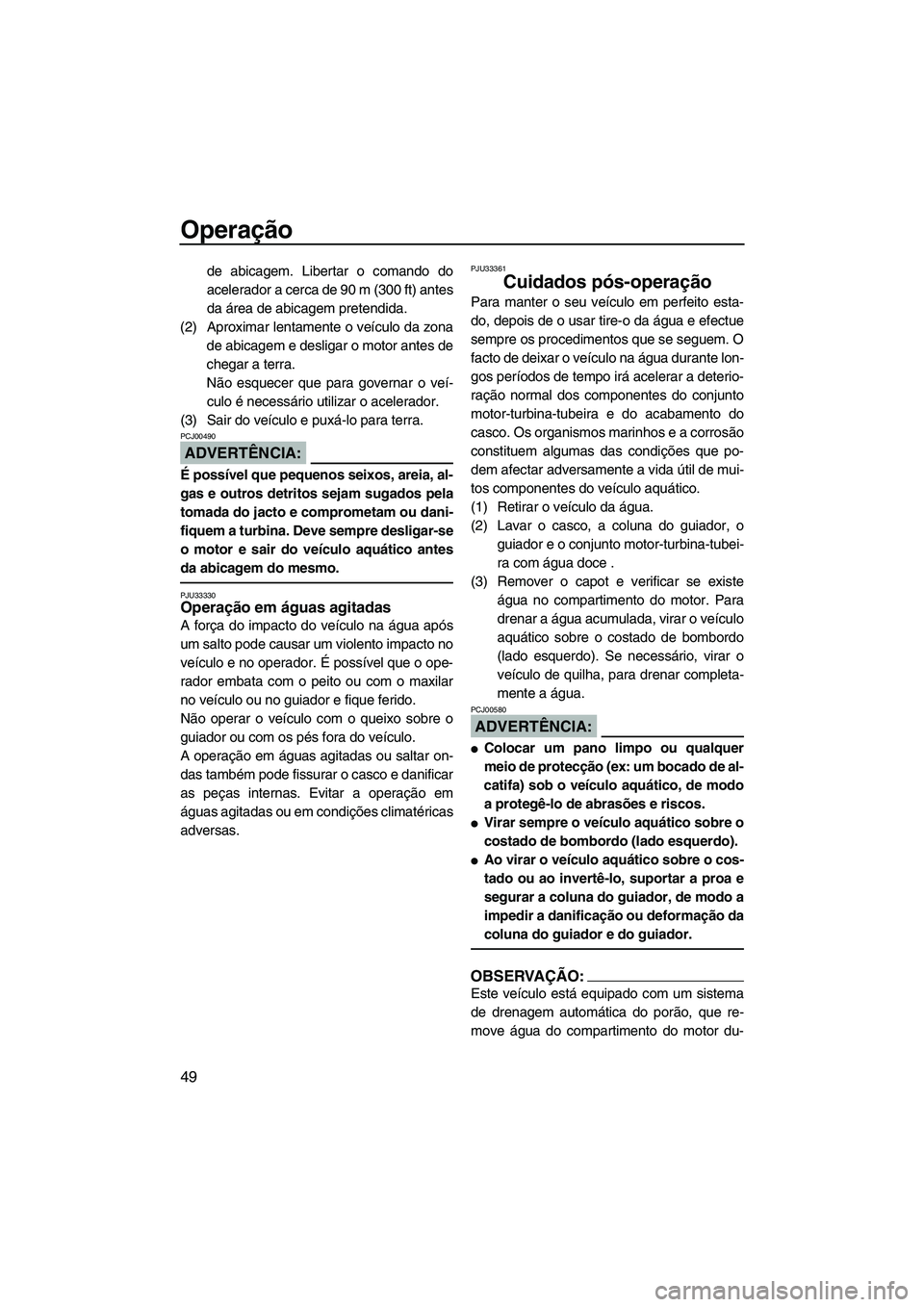 YAMAHA SUPERJET 2008  Manual de utilização (in Portuguese) Operação
49
de abicagem. Libertar o comando do
acelerador a cerca de 90 m (300 ft) antes
da área de abicagem pretendida.
(2) Aproximar lentamente o veículo da zona
de abicagem e desligar o motor a