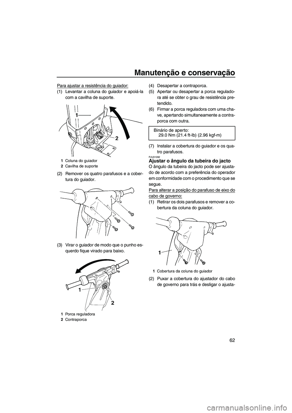 YAMAHA SUPERJET 2008  Manual de utilização (in Portuguese) Manutenção e conservação
62
Para ajustar a resistência do guiador:
(1) Levantar a coluna do guiador e apoiá-la
com a cavilha de suporte.
(2) Remover os quatro parafusos e a cober-
tura do guiado