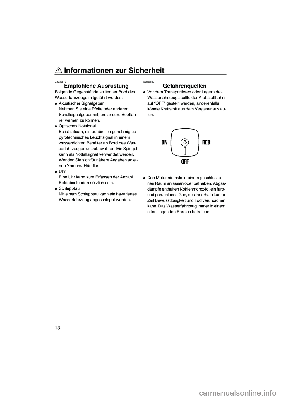 YAMAHA SUPERJET 2007 Betriebsanleitungen (in German) Informationen zur Sicherheit
13
GJU30840
Empfohlene Ausrüstung
Folgende Gegenstände sollten an Bord des
Wasserfahrzeugs mitgeführt werden:
Akustischer Signalgeber
Nehmen Sie eine Pfeife oder and YAMAHA SUPERJET 2007 Betriebsanleitungen (in German) Informationen zur Sicherheit
13
GJU30840
Empfohlene Ausrüstung
Folgende Gegenstände sollten an Bord des
Wasserfahrzeugs mitgeführt werden:
Akustischer Signalgeber
Nehmen Sie eine Pfeife oder and