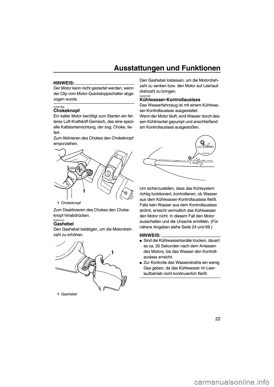 YAMAHA SUPERJET 2007 Betriebsanleitungen (in German) Ausstattungen und Funktionen
22
HINWEIS:
Der Motor kann nicht gestartet werden, wenn
der Clip vom Motor-Quickstoppschalter abge-
zogen wurde.
GJU31200Chokeknopf
Ein kalter Motor benötigt zum Starte YAMAHA SUPERJET 2007 Betriebsanleitungen (in German) Ausstattungen und Funktionen
22
HINWEIS:
Der Motor kann nicht gestartet werden, wenn
der Clip vom Motor-Quickstoppschalter abge-
zogen wurde.
GJU31200Chokeknopf
Ein kalter Motor benötigt zum Starte