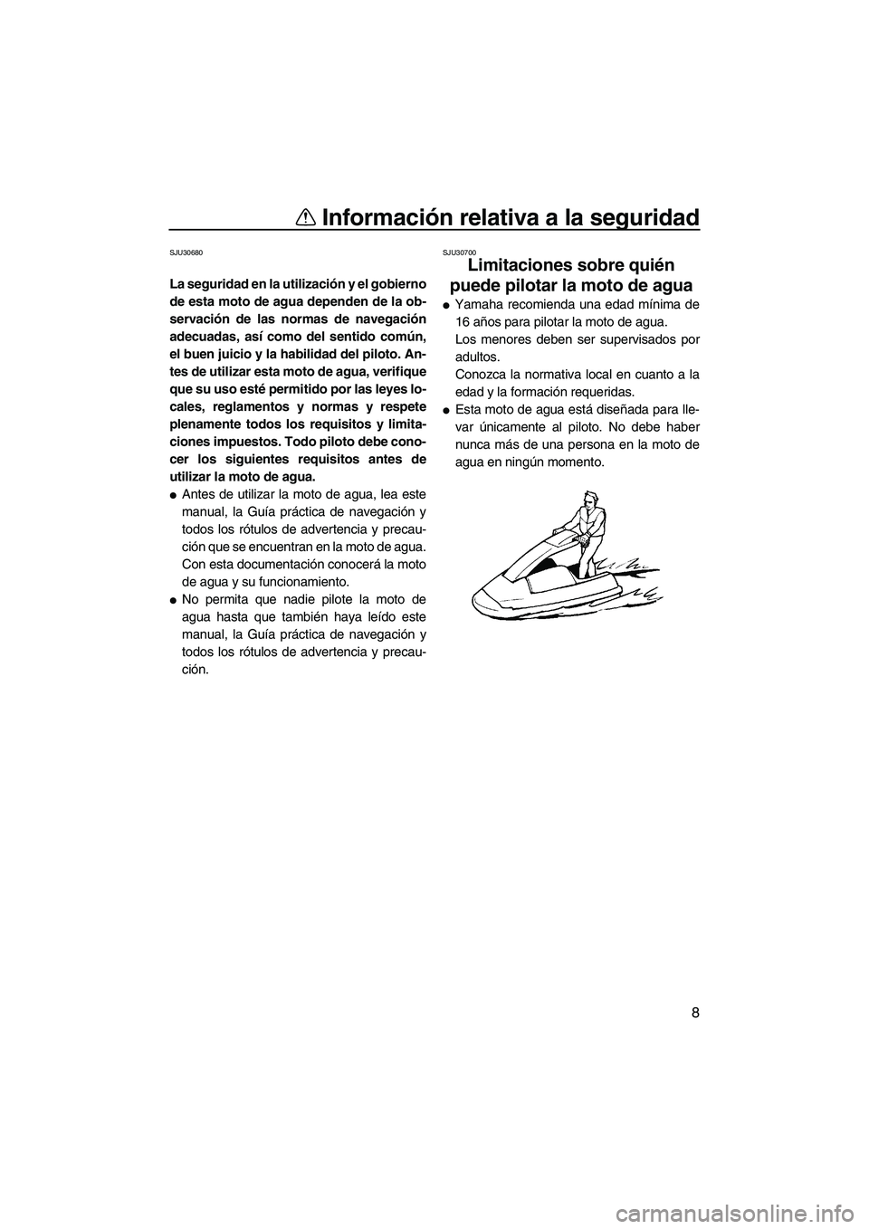 YAMAHA SUPERJET 2007 Manuale de Empleo (in Spanish) Información relativa a la seguridad
8
SJU30680
La seguridad en la utilización y el gobierno
de esta moto de agua dependen de la ob-
servación de las normas de navegación
adecuadas, así como del s YAMAHA SUPERJET 2007 Manuale de Empleo (in Spanish) Información relativa a la seguridad
8
SJU30680
La seguridad en la utilización y el gobierno
de esta moto de agua dependen de la ob-
servación de las normas de navegación
adecuadas, así como del s