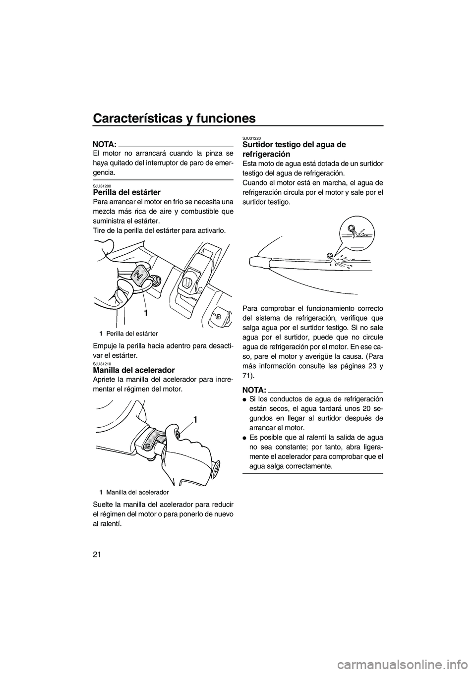 YAMAHA SUPERJET 2007 Manuale de Empleo (in Spanish) Características y funciones
21
NOTA:
El motor no arrancará cuando la pinza se
haya quitado del interruptor de paro de emer-
gencia.
SJU31200Perilla del estárter
Para arrancar el motor en frío se YAMAHA SUPERJET 2007 Manuale de Empleo (in Spanish) Características y funciones
21
NOTA:
El motor no arrancará cuando la pinza se
haya quitado del interruptor de paro de emer-
gencia.
SJU31200Perilla del estárter
Para arrancar el motor en frío se
