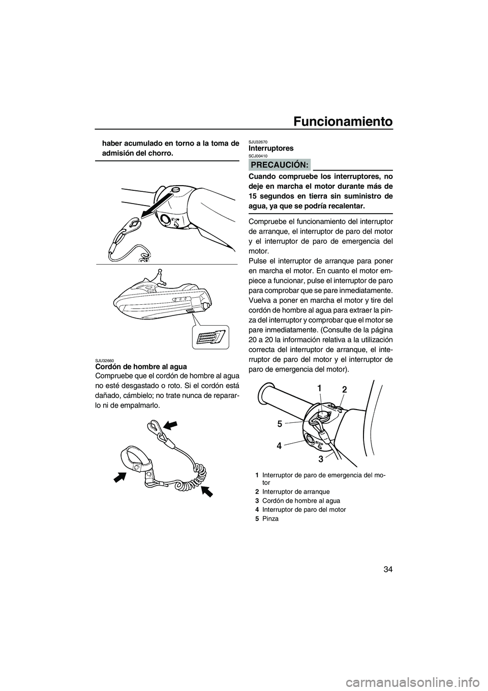 YAMAHA SUPERJET 2007 Manuale de Empleo (in Spanish) Funcionamiento
34
haber acumulado en torno a la toma de
admisión del chorro.
SJU32660Cordón de hombre al agua
Compruebe que el cordón de hombre al agua
no esté desgastado o roto. Si el cordón es YAMAHA SUPERJET 2007 Manuale de Empleo (in Spanish) Funcionamiento
34
haber acumulado en torno a la toma de
admisión del chorro.
SJU32660Cordón de hombre al agua
Compruebe que el cordón de hombre al agua
no esté desgastado o roto. Si el cordón es
