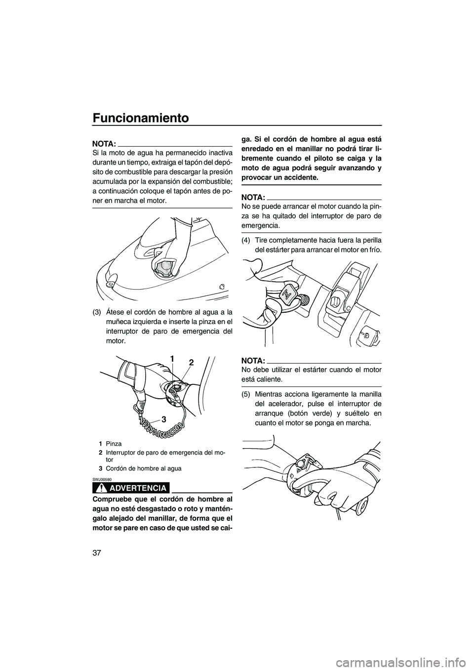 YAMAHA SUPERJET 2007 Manuale de Empleo (in Spanish) Funcionamiento
37
NOTA:
Si la moto de agua ha permanecido inactiva
durante un tiempo, extraiga el tapón del depó-
sito de combustible para descargar la presión
acumulada por la expansión del combu YAMAHA SUPERJET 2007 Manuale de Empleo (in Spanish) Funcionamiento
37
NOTA:
Si la moto de agua ha permanecido inactiva
durante un tiempo, extraiga el tapón del depó-
sito de combustible para descargar la presión
acumulada por la expansión del combu