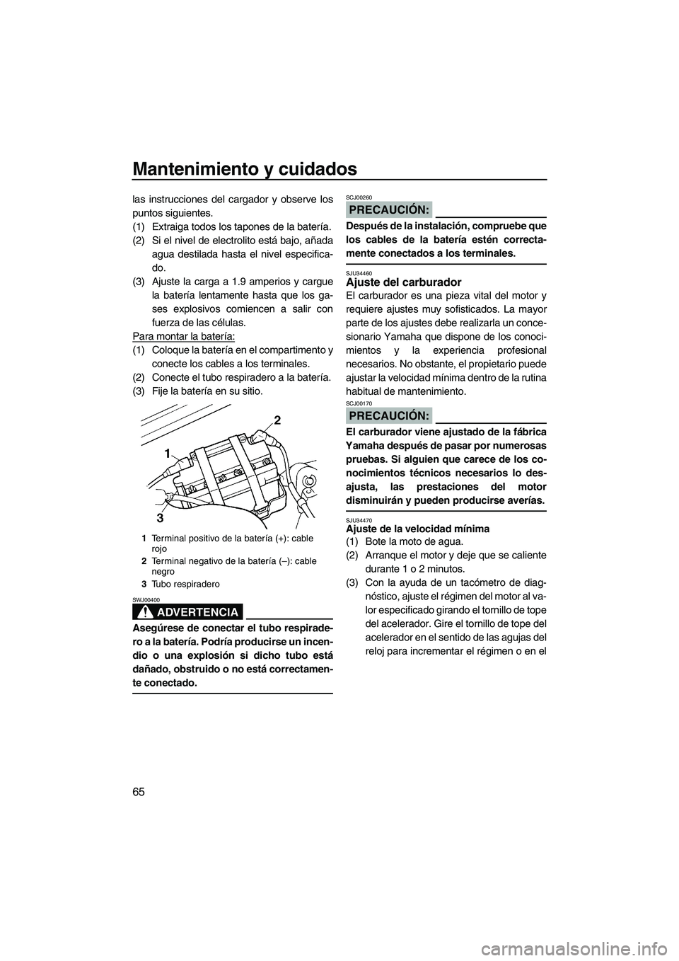 YAMAHA SUPERJET 2007 Manuale de Empleo (in Spanish) Mantenimiento y cuidados
65
las instrucciones del cargador y observe los
puntos siguientes.
(1) Extraiga todos los tapones de la batería.
(2) Si el nivel de electrolito está bajo, añada
agua destil YAMAHA SUPERJET 2007 Manuale de Empleo (in Spanish) Mantenimiento y cuidados
65
las instrucciones del cargador y observe los
puntos siguientes.
(1) Extraiga todos los tapones de la batería.
(2) Si el nivel de electrolito está bajo, añada
agua destil