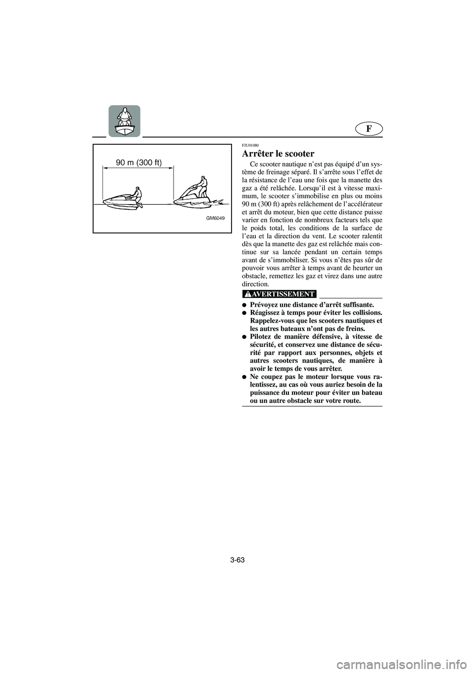 YAMAHA SUPERJET 2006  Notices Demploi (in French) 3-63
F
FJU01080 
Arrêter le scooter  
Ce scooter nautique n’est pas équipé d’un sys-
tème de freinage séparé. Il s’arrête sous l’effet de
la résistance de l’eau une fois que la manet