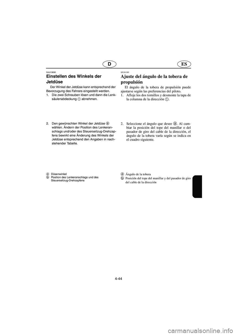 YAMAHA SUPERJET 2006  Notices Demploi (in French) 4-44
ESD
GJU13050 
Einstellen des Winkels der 
Jetdüse  
Der Winkel der Jetdüse kann entsprechend der 
Bevorzugung des Fahrers eingestellt werden. 
1. Die zwei Schrauben lösen und dann die Lenk-
s