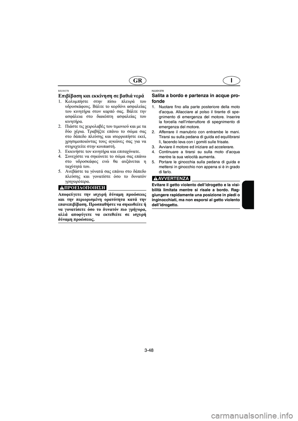 YAMAHA SUPERJET 2006 Manual de utilização (in Portuguese) 3-48
IGR
RJU01378
Επιβίβαση και εκκίνηση σε βαθιά νερά
1.Κολυμπήστε στην πίσω πλευρά του
υδροσκάφους. Βάλτε το κορδό YAMAHA SUPERJET 2006 Manual de utilização (in Portuguese) 3-48
IGR
RJU01378
Επιβίβαση και εκκίνηση σε βαθιά νερά
1.Κολυμπήστε στην πίσω πλευρά του
υδροσκάφους. Βάλτε το κορδό