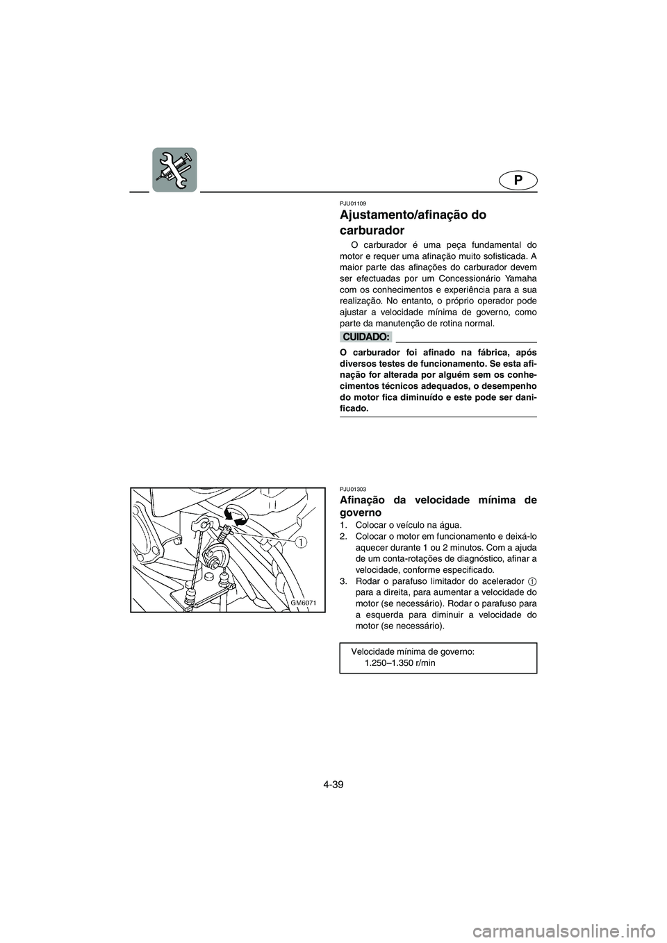 YAMAHA SUPERJET 2006 Manual de utilização (in Portuguese) 4-39
P
PJU01109
Ajustamento/afinação do
carburador
O carburador é uma peça fundamental do
motor e requer uma afinação muito sofisticada. A
maior parte das afinações do carburador devem
ser YAMAHA SUPERJET 2006 Manual de utilização (in Portuguese) 4-39
P
PJU01109
Ajustamento/afinação do
carburador
O carburador é uma peça fundamental do
motor e requer uma afinação muito sofisticada. A
maior parte das afinações do carburador devem
ser