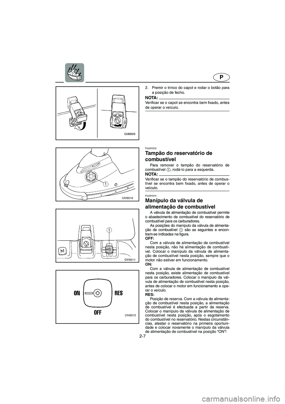 YAMAHA SUPERJET 2006 Manual de utilização (in Portuguese) 2-7
P
2. Premir o trinco do capot e rodar o botão para
a posição de fecho.
NOTA :@ Verificar se o capot se encontra bem fixado, antes
de operar o veículo.
@
PJU01012
Ta m pão do reservatório YAMAHA SUPERJET 2006 Manual de utilização (in Portuguese) 2-7
P
2. Premir o trinco do capot e rodar o botão para
a posição de fecho.
NOTA :@ Verificar se o capot se encontra bem fixado, antes
de operar o veículo.
@
PJU01012
Ta m pão do reservatório