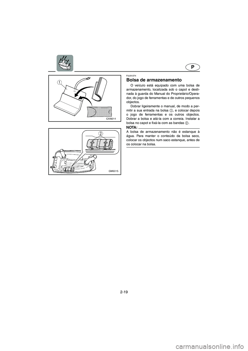 YAMAHA SUPERJET 2006  Manual de utilização (in Portuguese) 2-19
P
PJU01274 
Bolsa de armazenamento  
O veículo está equipado com uma bolsa de
armazenamento, localizada sob o capot e desti-
nada à guarda do Manual do Proprietário/Opera-
dor, do jogo de fer