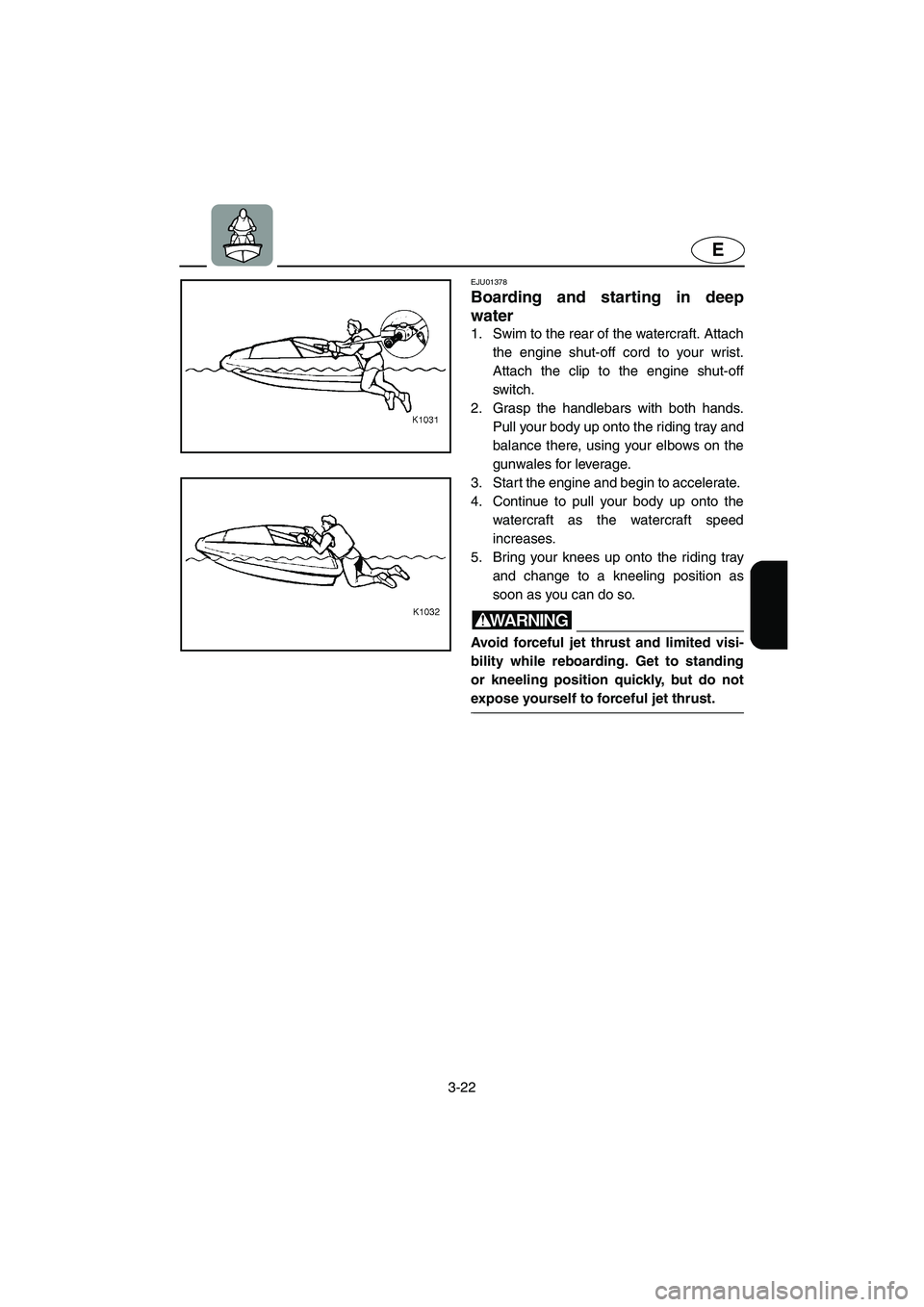 YAMAHA SUPERJET 2005  Owners Manual 3-22
E
EJU01378 
Boarding and starting in deep
water  
1. Swim to the rear of the watercraft. Attach
the engine shut-off cord to your wrist.
Attach the clip to the engine shut-off
switch. 
2. Grasp th