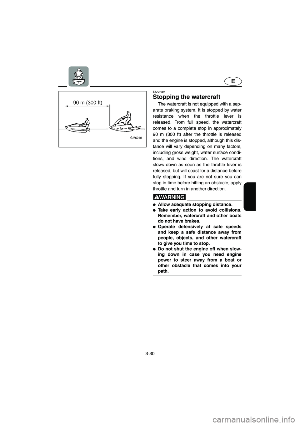 YAMAHA SUPERJET 2005  Owners Manual 3-30
E
EJU01080 
Stopping the watercraft  
The watercraft is not equipped with a sep-
arate braking system. It is stopped by water
resistance when the throttle lever is
released. From full speed, the 