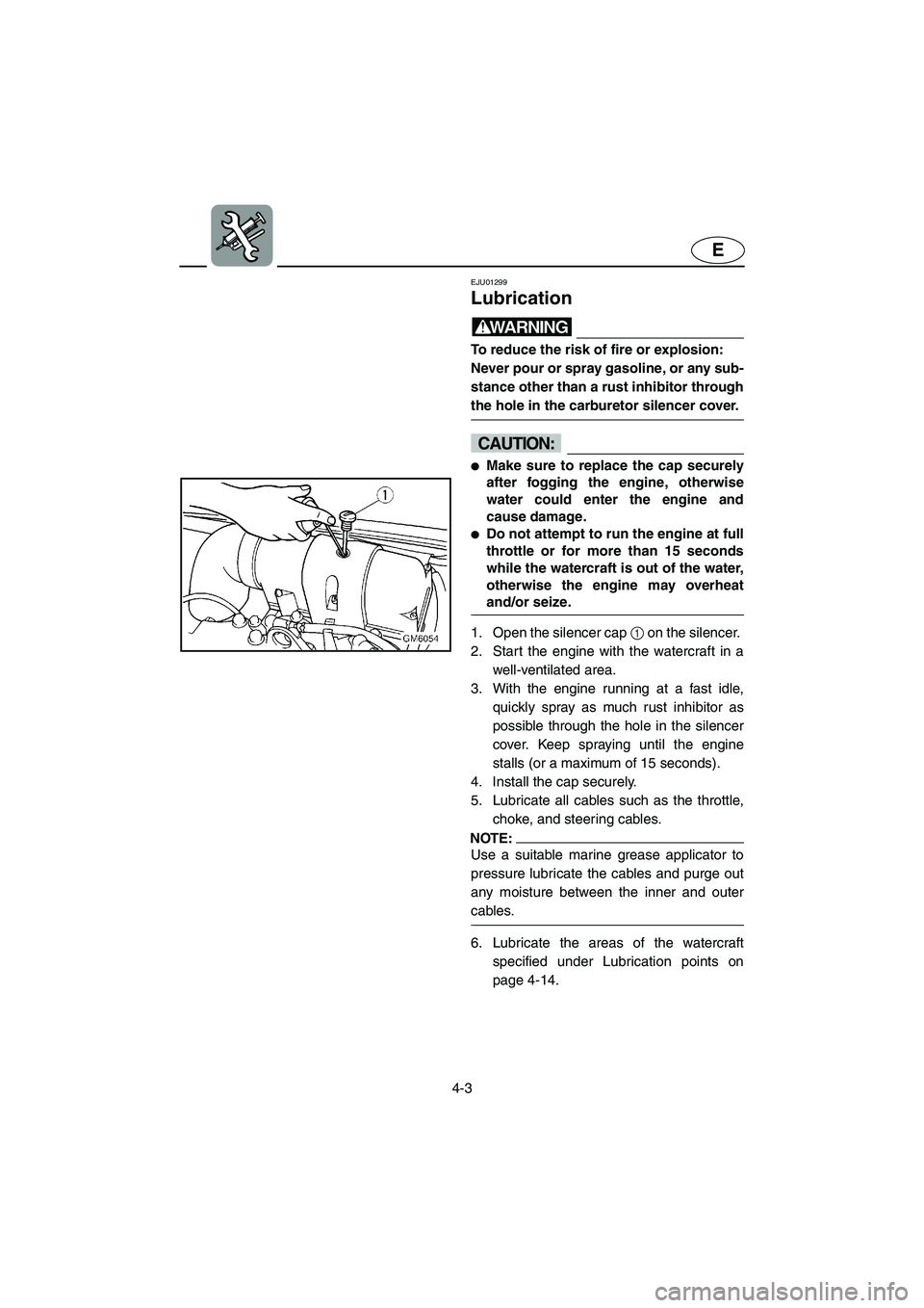 YAMAHA SUPERJET 2005 Owners Manual 4-3
E
EJU01299
Lubrication
WARNING@ To reduce the risk of fire or explosion:
Never pour or spray gasoline, or any sub-
stance other than a rust inhibitor through
the hole in the carburetor silence YAMAHA SUPERJET 2005 Owners Manual 4-3
E
EJU01299
Lubrication
WARNING@ To reduce the risk of fire or explosion:
Never pour or spray gasoline, or any sub-
stance other than a rust inhibitor through
the hole in the carburetor silence