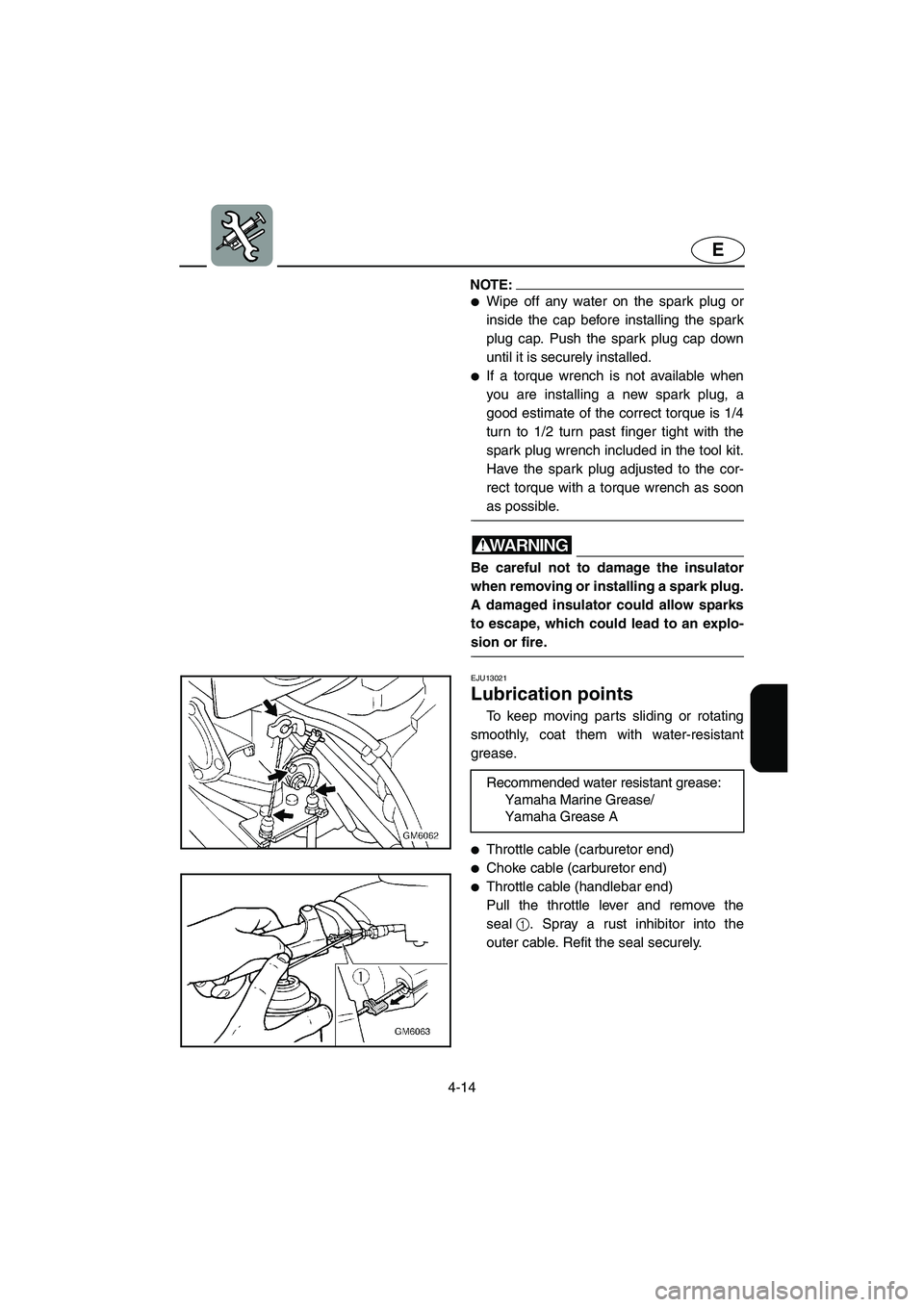 YAMAHA SUPERJET 2005  Owners Manual 4-14
E
NOTE:@ Wipe off any water on the spark plug or
inside the cap before installing the spark
plug cap. Push the spark plug cap down
until it is securely installed. 
If a torque wrench is not ava