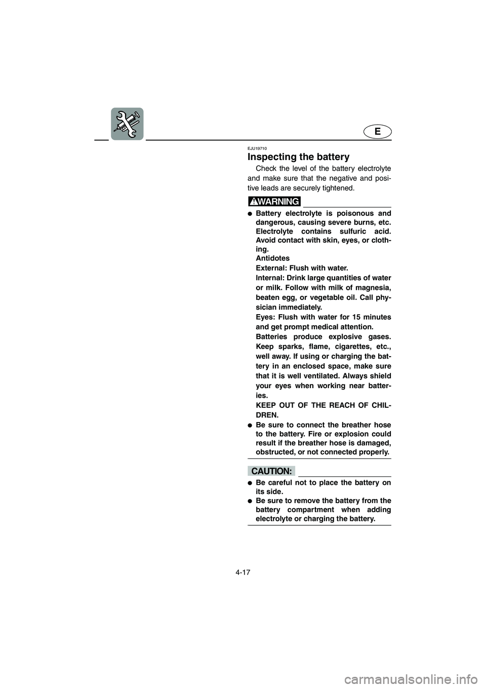 YAMAHA SUPERJET 2005  Owners Manual 4-17
E
EJU19710 
Inspecting the battery 
Check the level of the battery electrolyte
and make sure that the negative and posi-
tive leads are securely tightened.
WARNING@ Battery electrolyte is poison