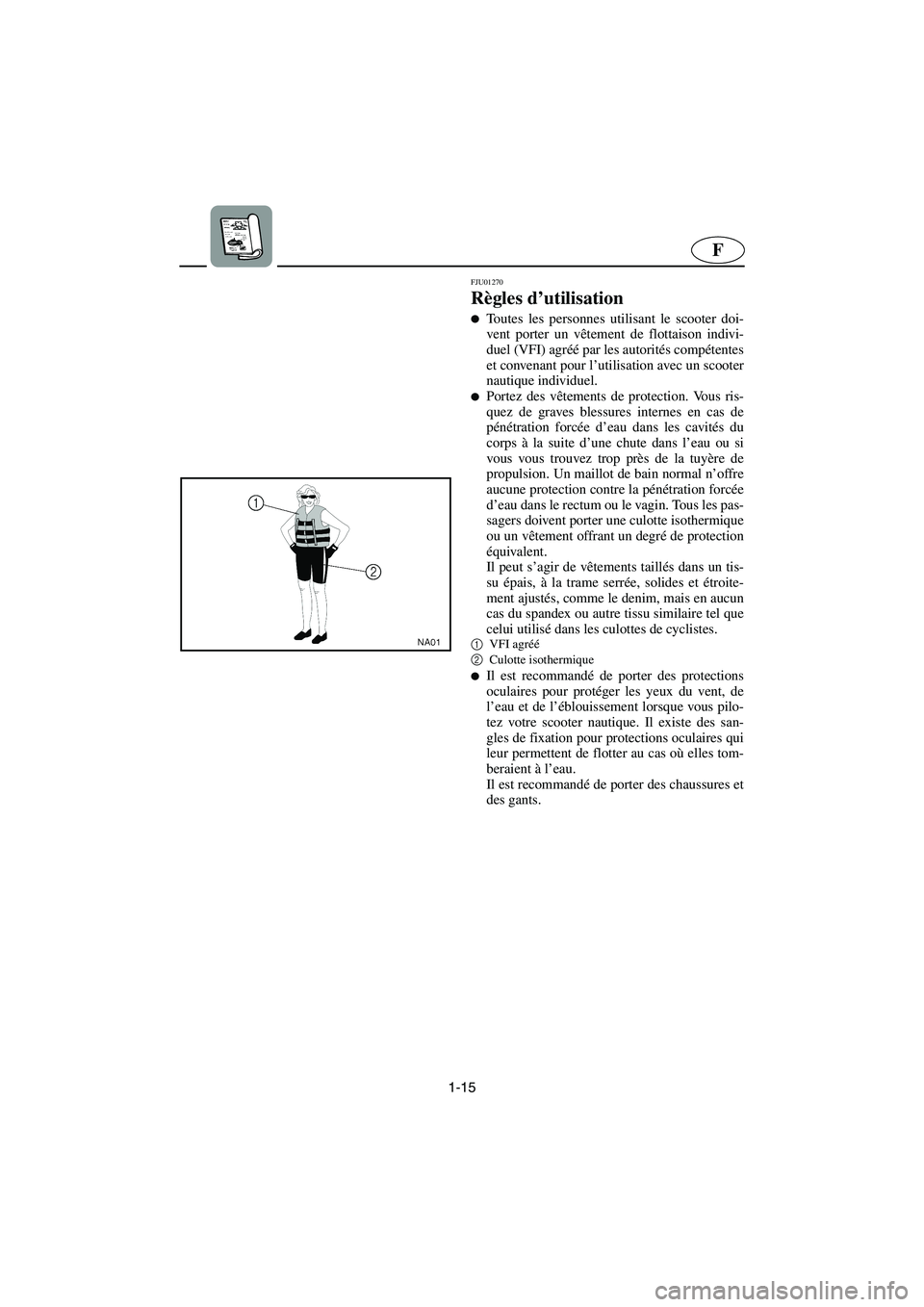 YAMAHA SUPERJET 2005 Manuale de Empleo (in Spanish) 1-15
F
FJU01270
Règles d’utilisation
Toutes les personnes utilisant le scooter doi-
vent porter un vêtement de flottaison indivi-
duel (VFI) agréé par les autorités compétentes
et convenan YAMAHA SUPERJET 2005 Manuale de Empleo (in Spanish) 1-15
F
FJU01270
Règles d’utilisation
Toutes les personnes utilisant le scooter doi-
vent porter un vêtement de flottaison indivi-
duel (VFI) agréé par les autorités compétentes
et convenan