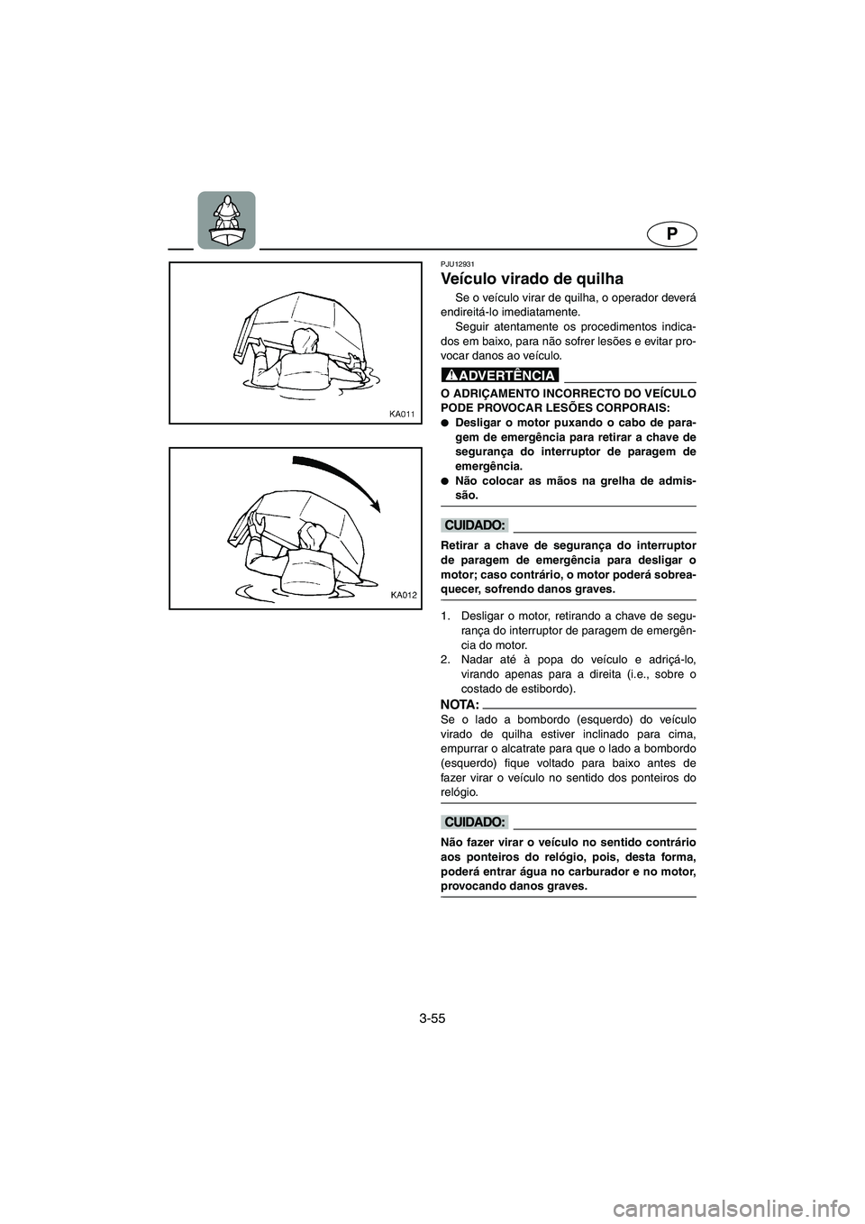 YAMAHA SUPERJET 2005 Manual de utilização (in Portuguese) 3-55
P
PJU12931
Veículo virado de quilha
Se o veículo virar de quilha, o operador deverá
endireitá-lo imediatamente.
Seguir atentamente os procedimentos indica-
dos em baixo, para não sofrer le YAMAHA SUPERJET 2005 Manual de utilização (in Portuguese) 3-55
P
PJU12931
Veículo virado de quilha
Se o veículo virar de quilha, o operador deverá
endireitá-lo imediatamente.
Seguir atentamente os procedimentos indica-
dos em baixo, para não sofrer le