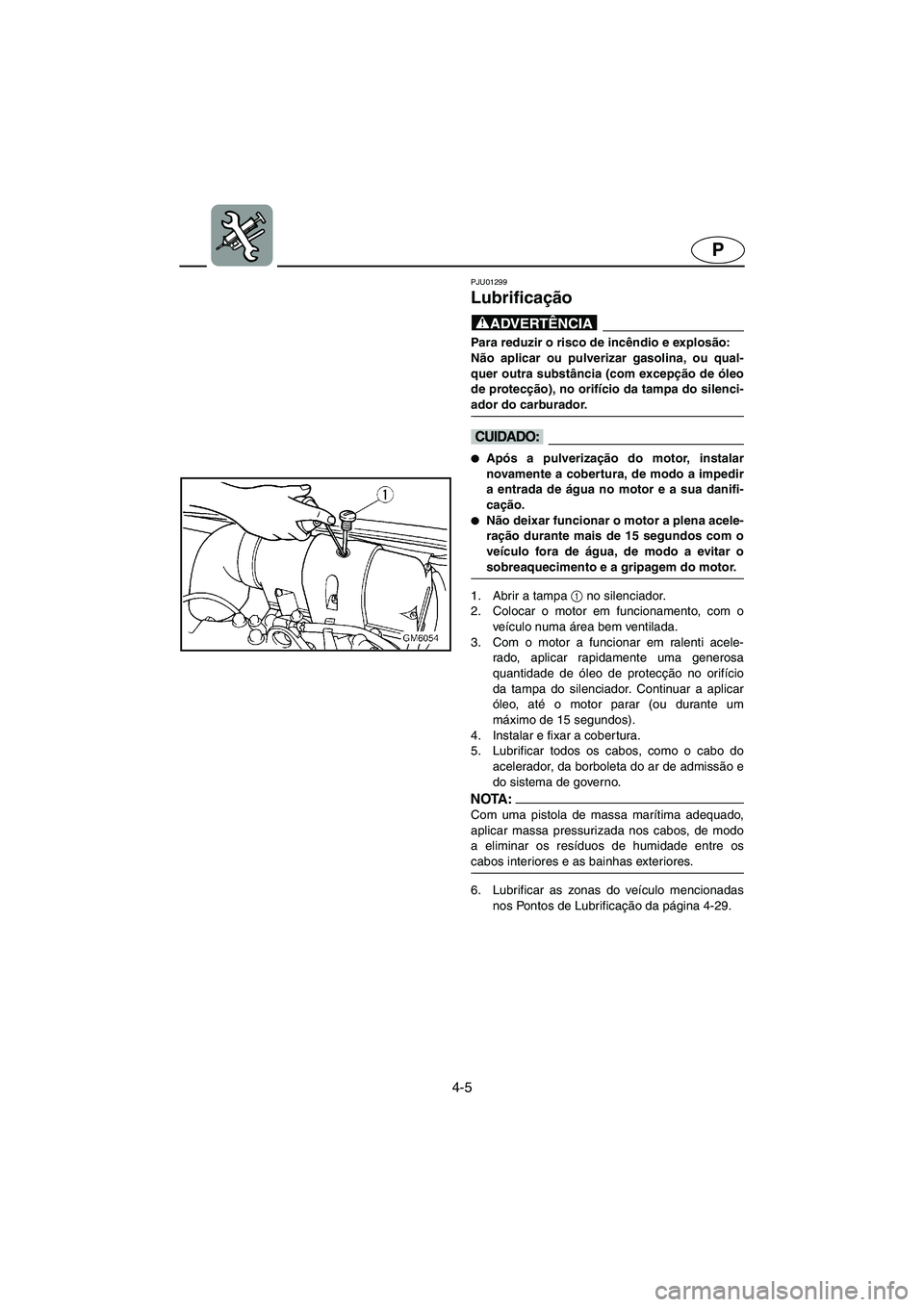 YAMAHA SUPERJET 2005 Manual de utilização (in Portuguese) 4-5
P
PJU01299
Lubrificação
@ Para reduzir o risco de incêndio e explosão:
Não aplicar ou pulverizar gasolina, ou qual-
quer outra substância (com excepção de óleo
de protecção), no ori YAMAHA SUPERJET 2005 Manual de utilização (in Portuguese) 4-5
P
PJU01299
Lubrificação
@ Para reduzir o risco de incêndio e explosão:
Não aplicar ou pulverizar gasolina, ou qual-
quer outra substância (com excepção de óleo
de protecção), no ori