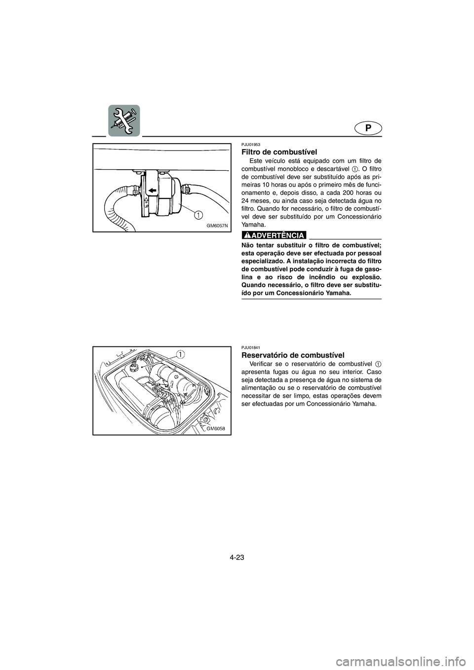 YAMAHA SUPERJET 2005 Manual de utilização (in Portuguese) 4-23
P
PJU01953
Filtro de combustível
Este veículo está equipado com um filtro de
combustível monobloco e descar tável 1
. O filtro
de combustível deve ser substituído após as pri-
meiras 10 YAMAHA SUPERJET 2005 Manual de utilização (in Portuguese) 4-23
P
PJU01953
Filtro de combustível
Este veículo está equipado com um filtro de
combustível monobloco e descar tável 1
. O filtro
de combustível deve ser substituído após as pri-
meiras 10