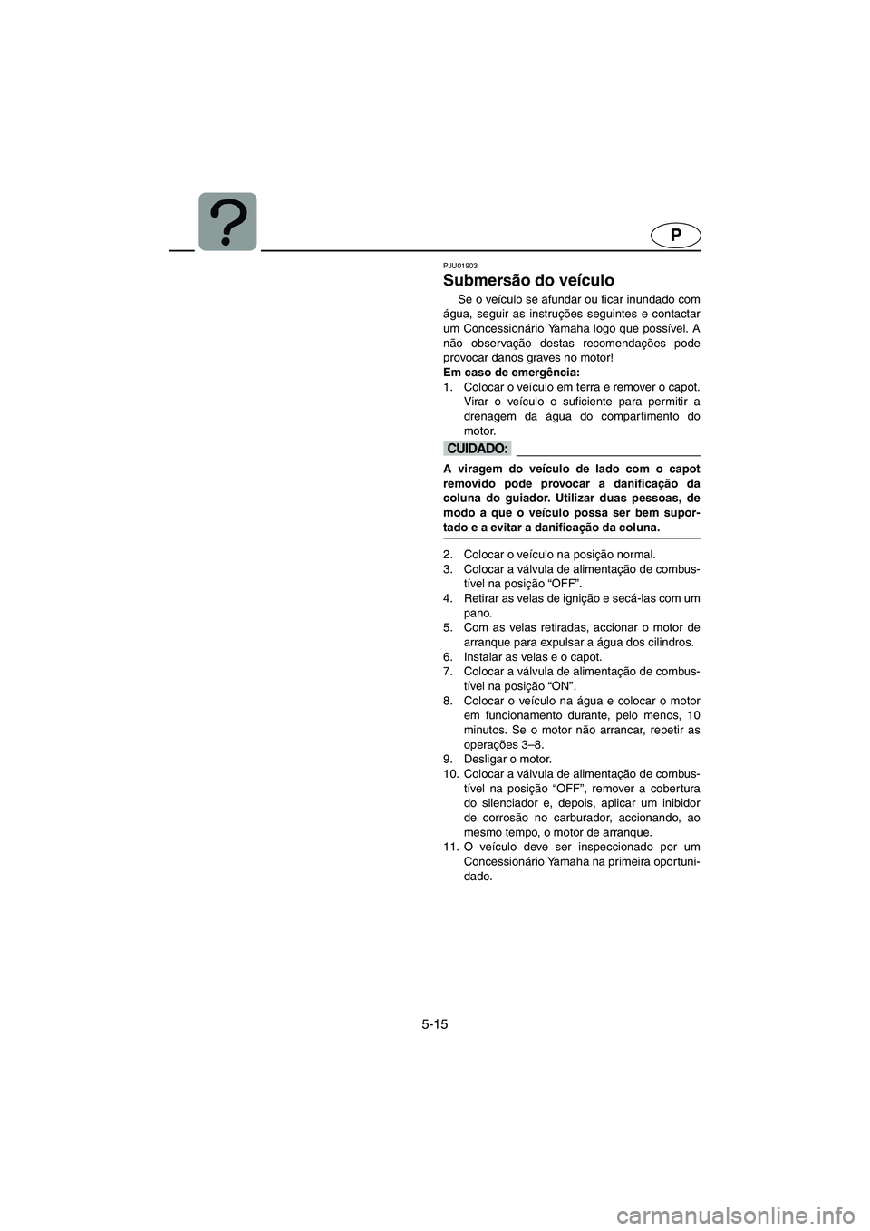 YAMAHA SUPERJET 2005 Manual de utilização (in Portuguese) 5-15
P
PJU01903
Submersão do veículo
Se o veículo se afundar ou ficar inundado com
água, seguir as instruções seguintes e contactar
um Concessionário Yamaha logo que possível. A
não observa YAMAHA SUPERJET 2005 Manual de utilização (in Portuguese) 5-15
P
PJU01903
Submersão do veículo
Se o veículo se afundar ou ficar inundado com
água, seguir as instruções seguintes e contactar
um Concessionário Yamaha logo que possível. A
não observa