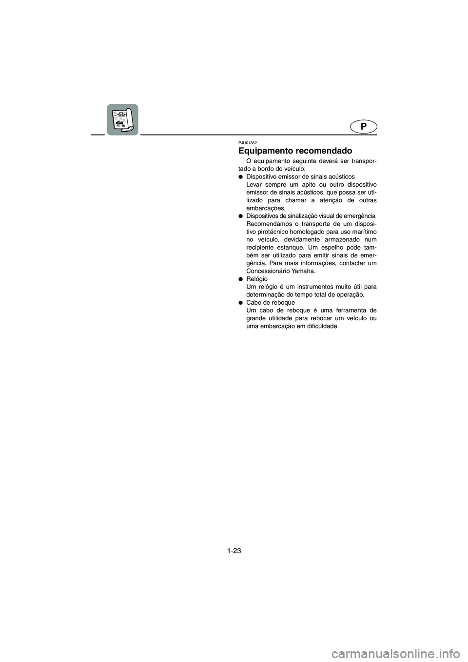 YAMAHA SUPERJET 2005  Manuale duso (in Italian) 1-23
P
PJU01382
Equipamento recomendado 
O equipamento seguinte deverá ser transpor-
tado a bordo do veículo: 
Dispositivo emissor de sinais acústicos 
Levar sempre um apito ou outro dispositivo
e