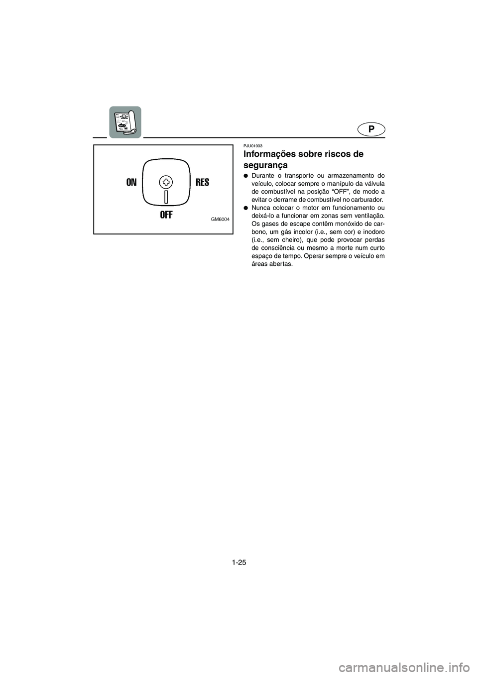 YAMAHA SUPERJET 2005  Manuale duso (in Italian) 1-25
P
PJU01003 
Informações sobre riscos de 
segurança  
Durante o transporte ou armazenamento do
veículo, colocar sempre o manípulo da válvula
de combustível na posição “OFF”, de modo 