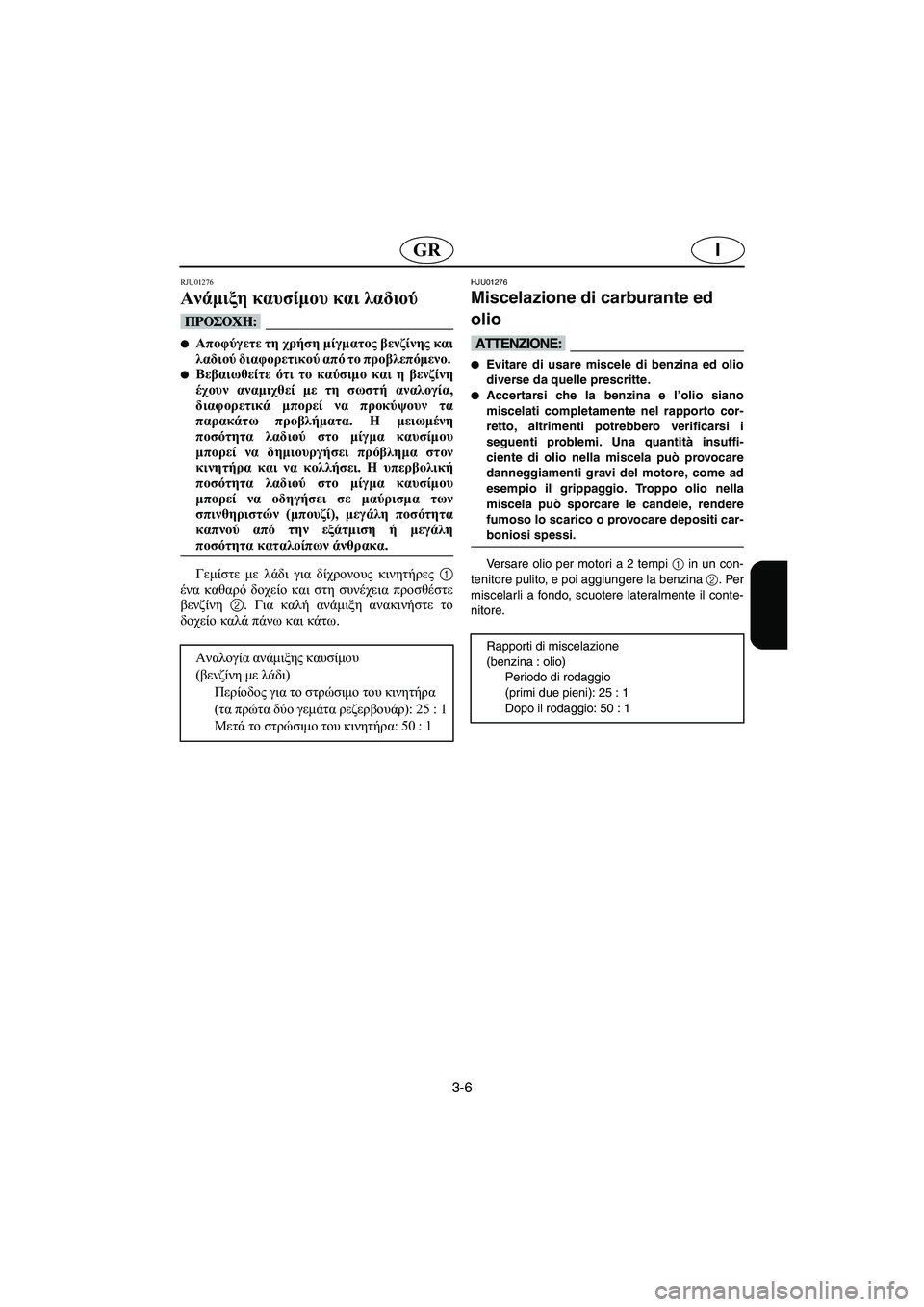 YAMAHA SUPERJET 2005 Manual de utilização (in Portuguese) 3-6
IGR
RJU01276
Ανάμιξη καυσίμου και λαδιού
@ Αποφύγετε τη χρήση μίγματος βενζίνης και
λαδιού διαφορετικού από το YAMAHA SUPERJET 2005 Manual de utilização (in Portuguese) 3-6
IGR
RJU01276
Ανάμιξη καυσίμου και λαδιού
@ Αποφύγετε τη χρήση μίγματος βενζίνης και
λαδιού διαφορετικού από το