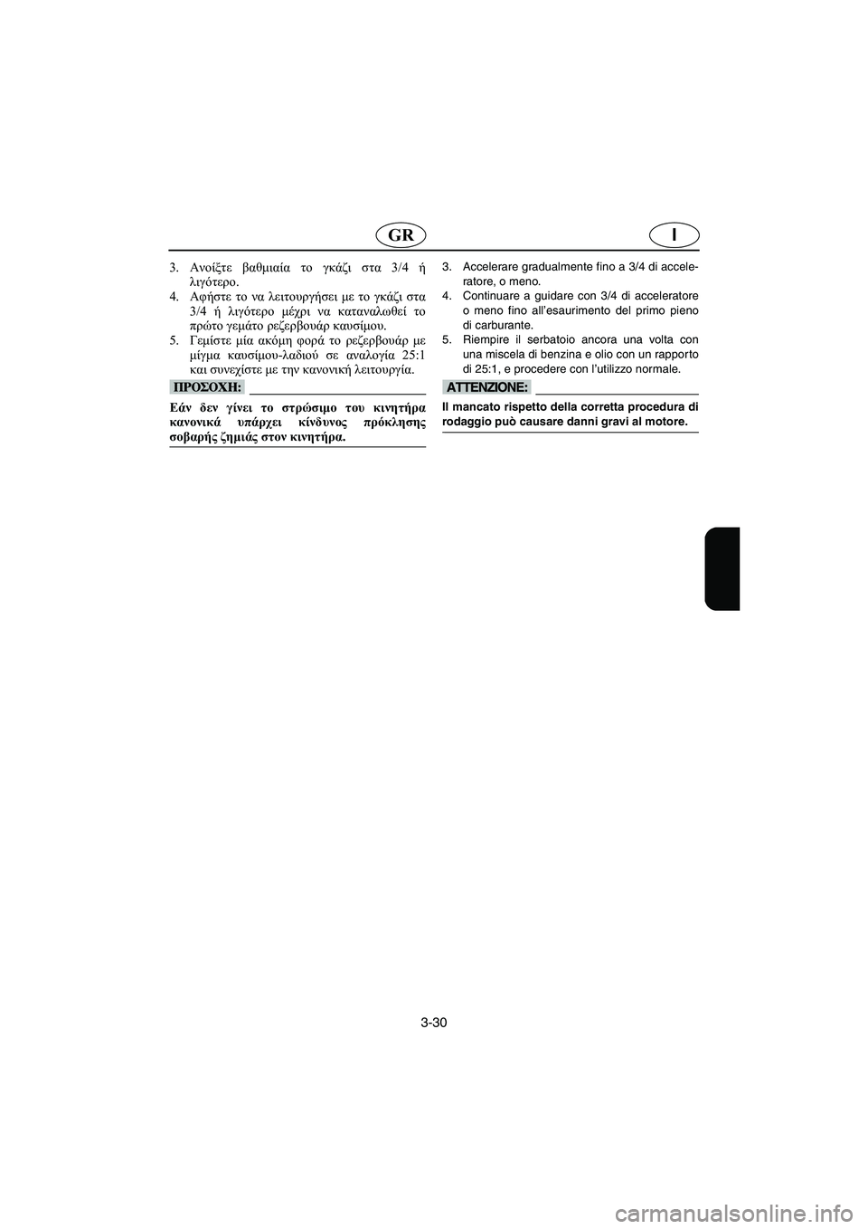 YAMAHA SUPERJET 2005  Manuale duso (in Italian) 3-30
IGR
3.Ανοίξτε βαθμιαία το γκάζι στα 3/4 ή
λιγότερο. 
4.Αφήστε το να λειτουργήσει με το γκάζι στα
3/4 ή λιγότερο μέχ