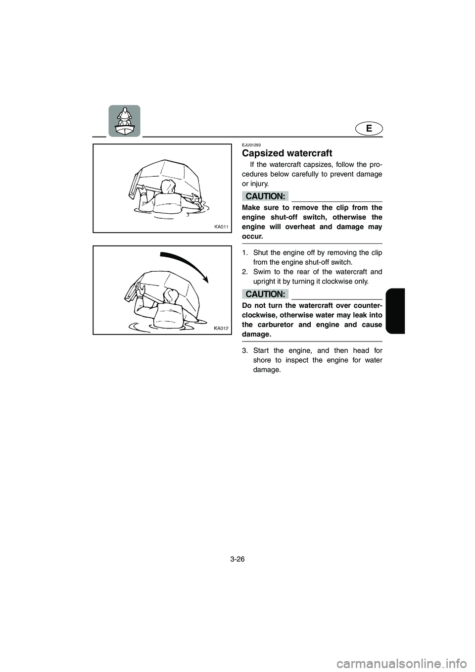YAMAHA SUPERJET 2003  Owners Manual 3-26
E
EJU01293 
Capsized watercraft  
If the watercraft capsizes, follow the pro-
cedures below carefully to prevent damage
or injury. 
CAUTION:@ Make sure to remove the clip from the
engine shut-off
