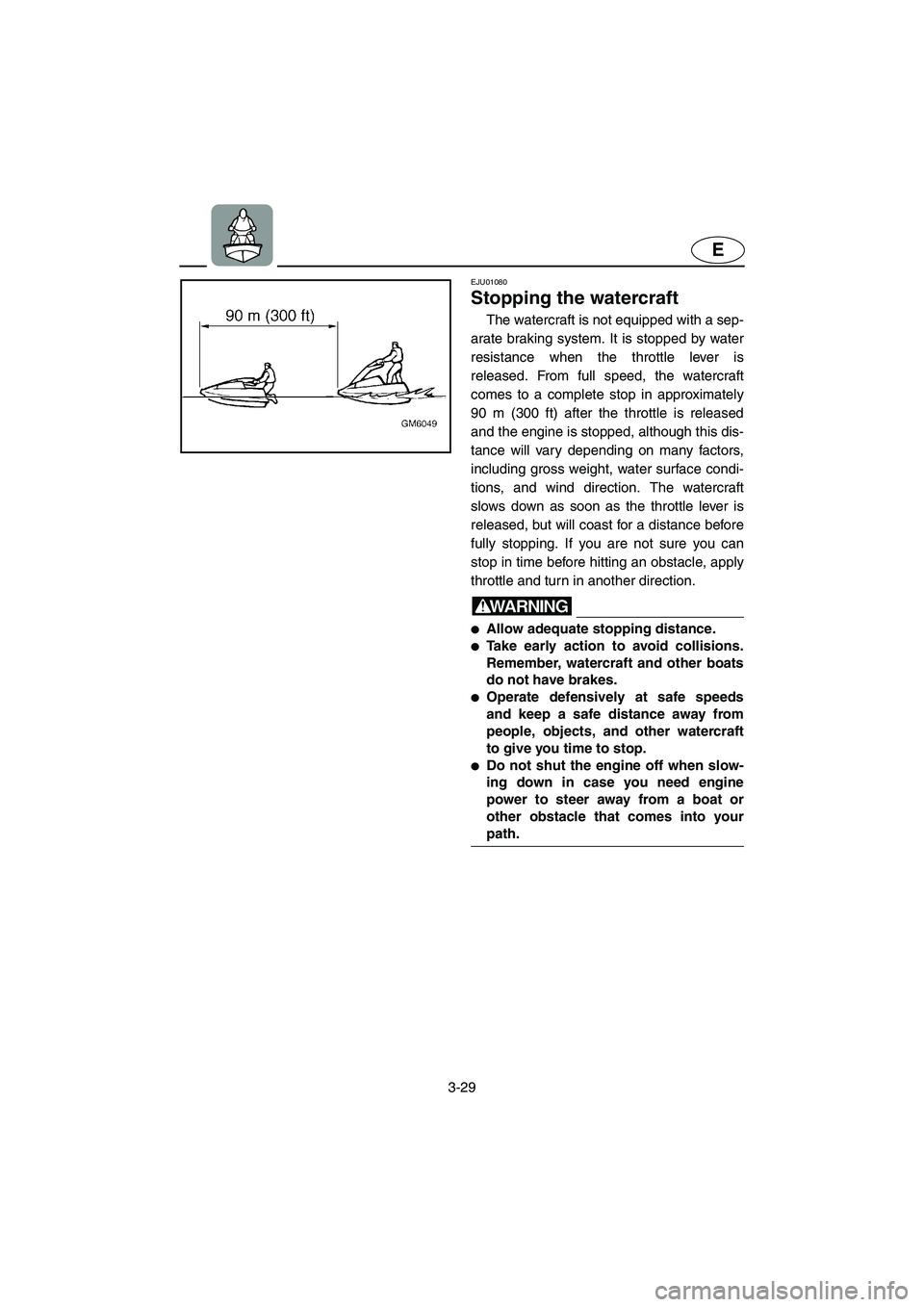 YAMAHA SUPERJET 2003  Owners Manual 3-29
E
EJU01080 
Stopping the watercraft  
The watercraft is not equipped with a sep-
arate braking system. It is stopped by water
resistance when the throttle lever is
released. From full speed, the 